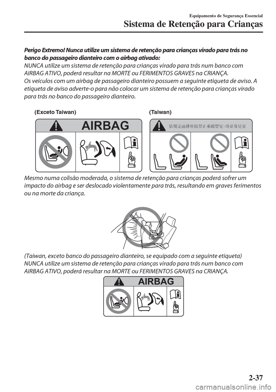 MAZDA MODEL 6 2018  Manual do proprietário (in Portuguese) Perigo Extremo! Nunca utilize um sistema de retenção para crianças virado para trás no
banco do passageiro dianteiro com o airbag ativado:
NUNCA utilize um sistema de retenção para crianças vir
