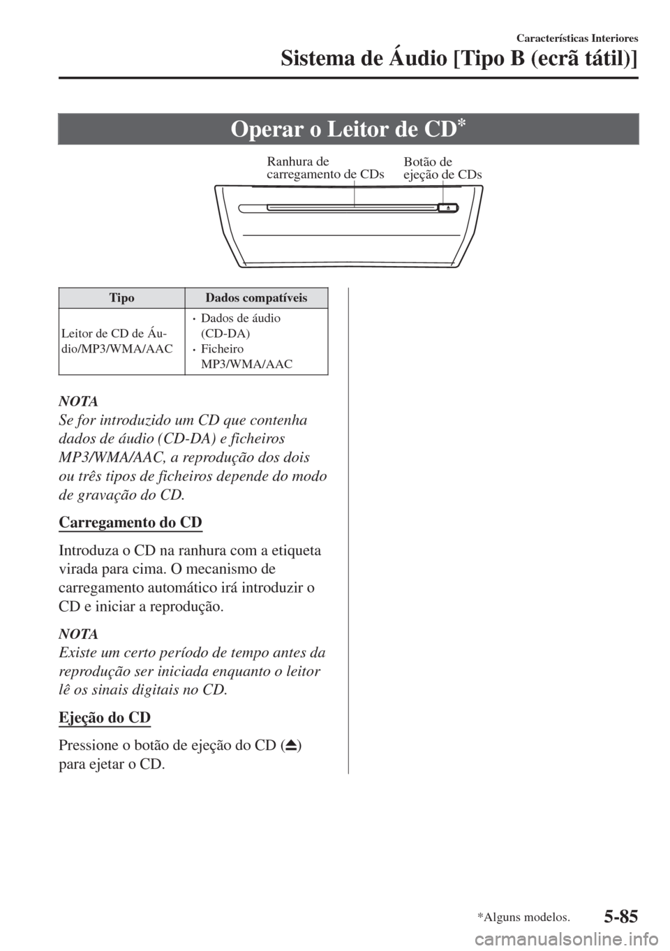 MAZDA MODEL 6 2018 Manual do proprietário (in Portuguese) Operar o Leitor de CD*
Ranhura de
carregamento de CDsBotão de
ejeção de CDs
Tipo Dados compatíveis
Leitor de CD de Áu-
dio/MP3/WMA/AAC
•Dados de áudio
(CD-DA)
•Ficheiro
MP3/WMA/AAC
NOTA
Se MAZDA MODEL 6 2018 Manual do proprietário (in Portuguese) Operar o Leitor de CD*
Ranhura de
carregamento de CDsBotão de
ejeção de CDs
Tipo Dados compatíveis
Leitor de CD de Áu-
dio/MP3/WMA/AAC
•Dados de áudio
(CD-DA)
•Ficheiro
MP3/WMA/AAC
NOTA
Se