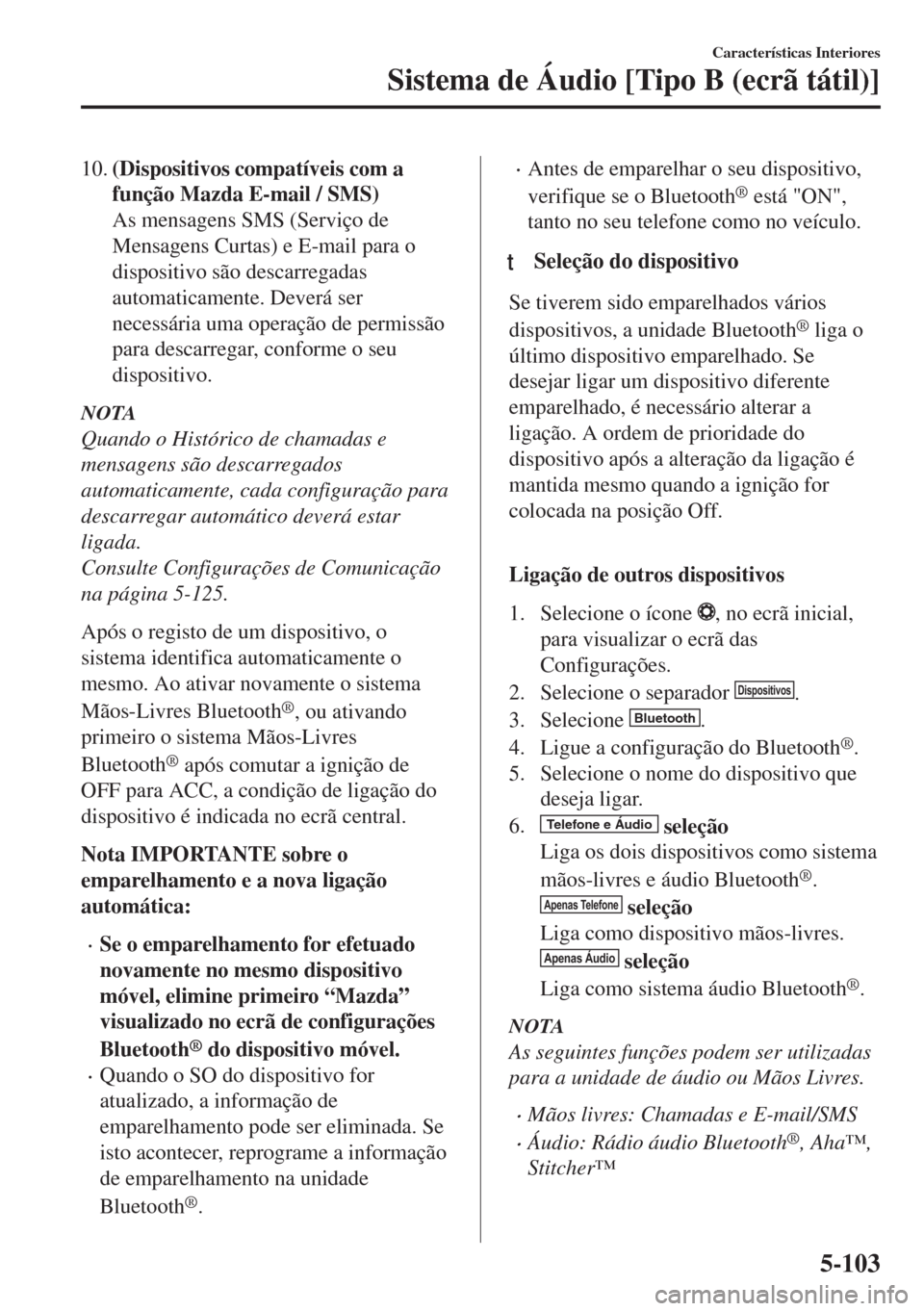 MAZDA MODEL 6 2018 Manual do proprietário (in Portuguese) 10.(Dispositivos compatíveis com a
função Mazda E-mail / SMS)
As mensagens SMS (Serviço de
Mensagens Curtas) e E-mail para o
dispositivo são descarregadas
automaticamente. Deverá ser
necessária MAZDA MODEL 6 2018 Manual do proprietário (in Portuguese) 10.(Dispositivos compatíveis com a
função Mazda E-mail / SMS)
As mensagens SMS (Serviço de
Mensagens Curtas) e E-mail para o
dispositivo são descarregadas
automaticamente. Deverá ser
necessária