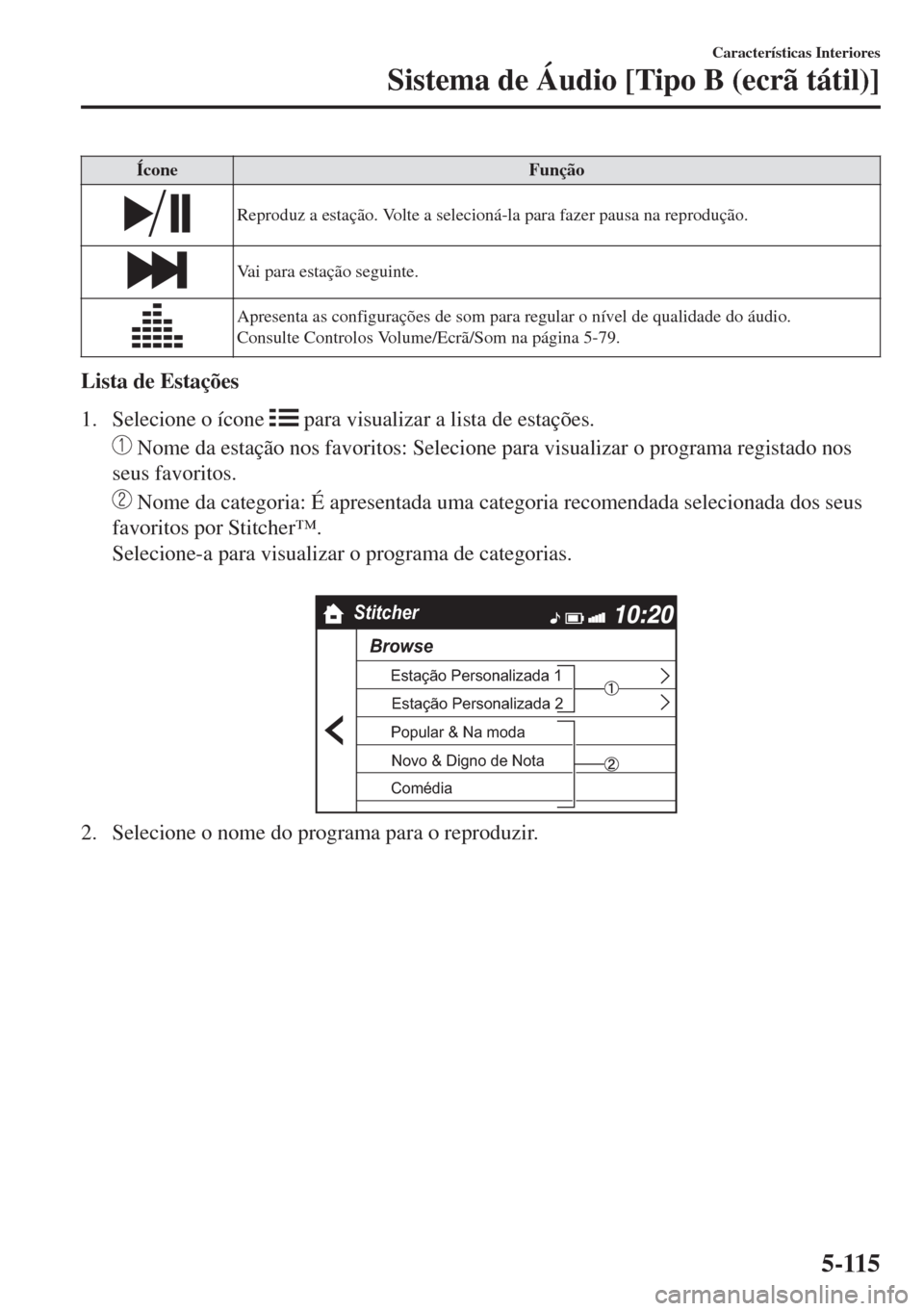 MAZDA MODEL 6 2018 Manual do proprietário (in Portuguese) Ícone Função
Reproduz a estação. Volte a selecioná-la para fazer pausa na reprodução.
Vai para estação seguinte.
Apresenta as configurações de som para regular o nível de qualidade do áu MAZDA MODEL 6 2018 Manual do proprietário (in Portuguese) Ícone Função
Reproduz a estação. Volte a selecioná-la para fazer pausa na reprodução.
Vai para estação seguinte.
Apresenta as configurações de som para regular o nível de qualidade do áu