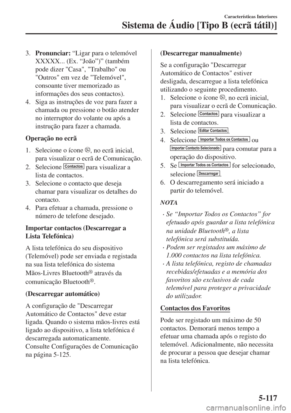MAZDA MODEL 6 2018 Manual do proprietário (in Portuguese) 3.Pronunciar: “Ligar para o telemóvel
XXXXX... (Ex. “João”)” (também
pode dizer "Casa", "Trabalho" ou
"Outros" em vez de "Telemóvel",
consoante tiver memorizado as
informações dos seus c MAZDA MODEL 6 2018 Manual do proprietário (in Portuguese) 3.Pronunciar: “Ligar para o telemóvel
XXXXX... (Ex. “João”)” (também
pode dizer "Casa", "Trabalho" ou
"Outros" em vez de "Telemóvel",
consoante tiver memorizado as
informações dos seus c