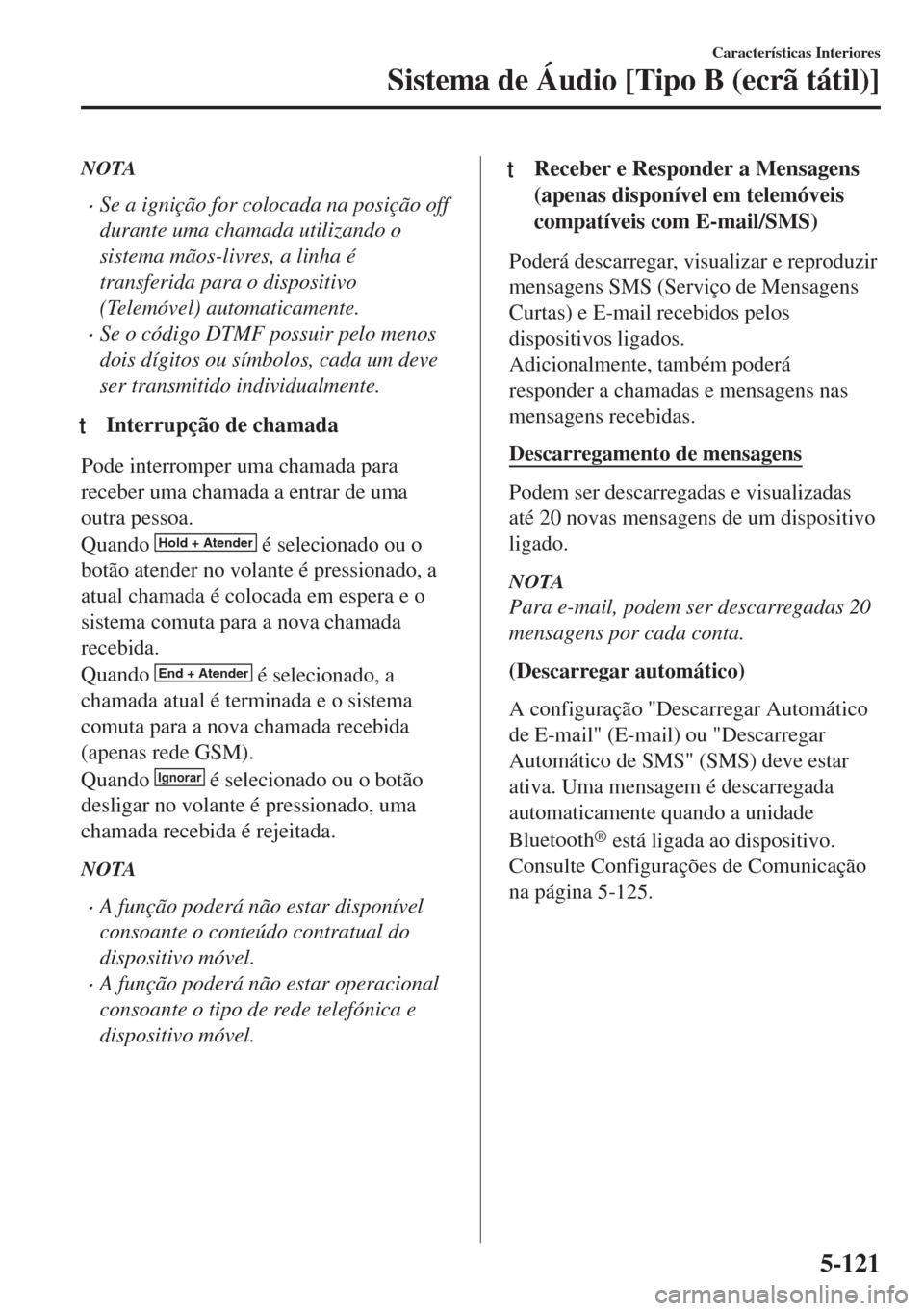 MAZDA MODEL 6 2018 Manual do proprietário (in Portuguese) NOTA
•Se a ignição for colocada na posição off
durante uma chamada utilizando o
sistema mãos-livres, a linha é
transferida para o dispositivo
(Telemóvel) automaticamente.
•Se o código DTMF MAZDA MODEL 6 2018 Manual do proprietário (in Portuguese) NOTA
•Se a ignição for colocada na posição off
durante uma chamada utilizando o
sistema mãos-livres, a linha é
transferida para o dispositivo
(Telemóvel) automaticamente.
•Se o código DTMF