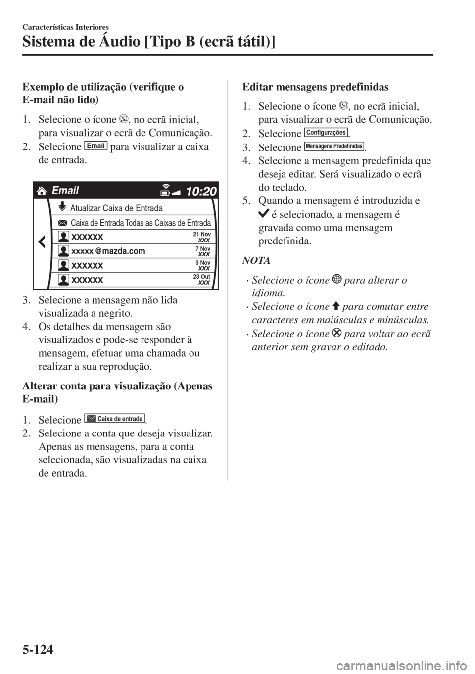 MAZDA MODEL 6 2018 Manual do proprietário (in Portuguese) Exemplo de utilização (verifique o
E-mail não lido)
1. Selecione o ícone
, no ecrã inicial,
para visualizar o ecrã de Comunicação.
2. Selecione
Email para visualizar a caixa
de entrada.
Em MAZDA MODEL 6 2018 Manual do proprietário (in Portuguese) Exemplo de utilização (verifique o
E-mail não lido)
1. Selecione o ícone
, no ecrã inicial,
para visualizar o ecrã de Comunicação.
2. Selecione
Email para visualizar a caixa
de entrada.
Em