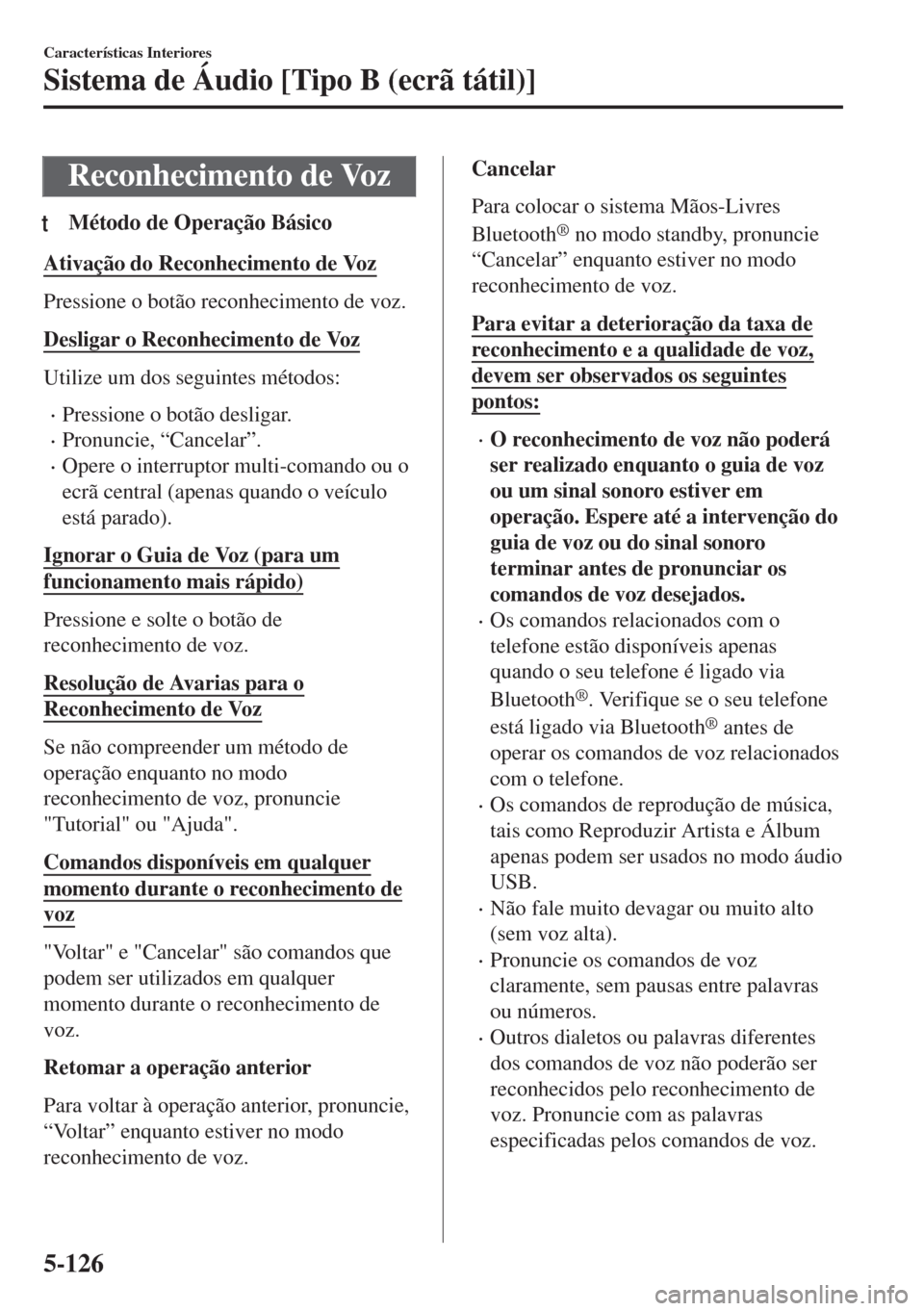 MAZDA MODEL 6 2018 Manual do proprietário (in Portuguese) Reconhecimento de Voz
tMétodo de Operação Básico
Ativação do Reconhecimento de Voz
Pressione o botão reconhecimento de voz.
Desligar o Reconhecimento de Voz
Utilize um dos seguintes métodos:
MAZDA MODEL 6 2018 Manual do proprietário (in Portuguese) Reconhecimento de Voz
tMétodo de Operação Básico
Ativação do Reconhecimento de Voz
Pressione o botão reconhecimento de voz.
Desligar o Reconhecimento de Voz
Utilize um dos seguintes métodos: