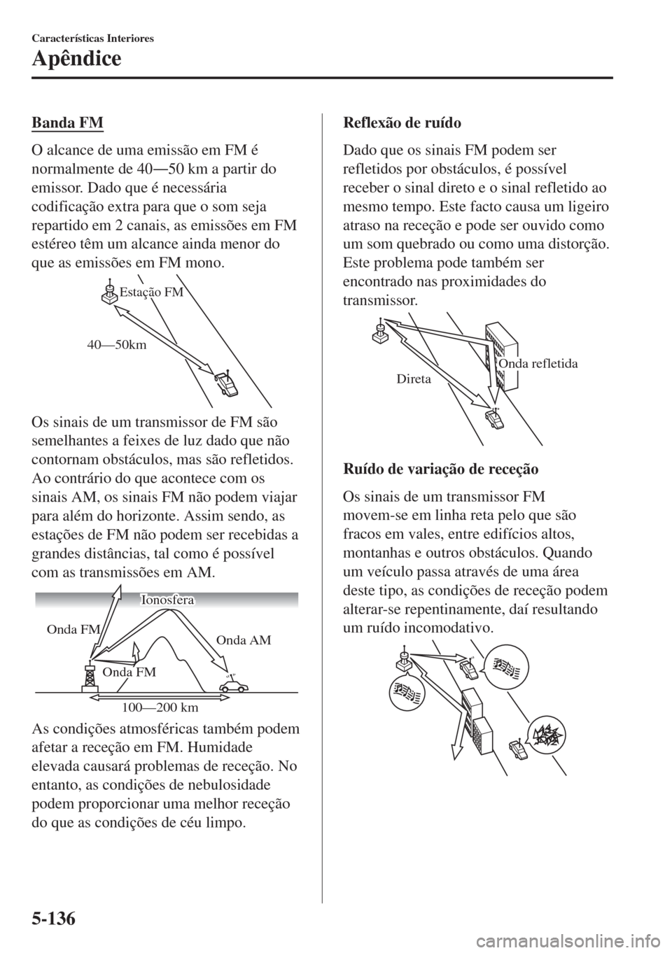 MAZDA MODEL 6 2018  Manual do proprietário (in Portuguese) Banda FM
O alcance de uma emissão em FM é
normalmente de 40Š50 km a partir do
emissor. Dado que é necessária
codificação extra para que o som seja
repartido em 2 canais, as emissões em FM
est