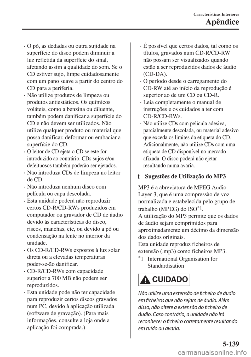 MAZDA MODEL 6 2018  Manual do proprietário (in Portuguese) •O pó, as dedadas ou outra sujidade na
superfície do disco podem diminuir a
luz refletida da superfície do sinal,
afetando assim a qualidade do som. Se o
CD estiver sujo, limpe cuidadosamente
com