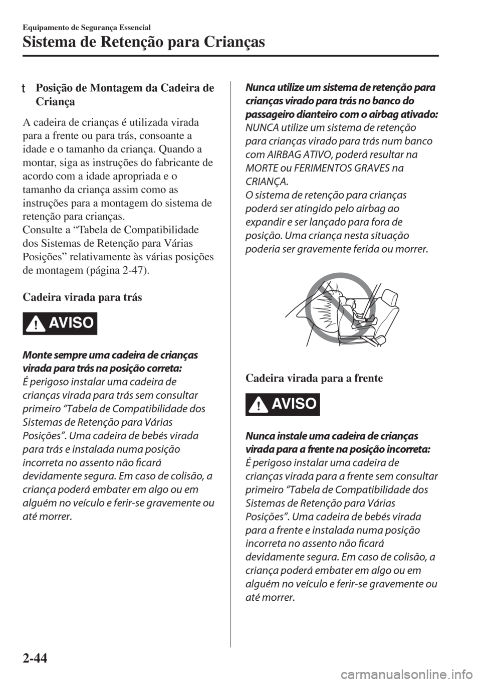 MAZDA MODEL 6 2018  Manual do proprietário (in Portuguese) tPosição de Montagem da Cadeira de
Criança
A cadeira de crianças é utilizada virada
para a frente ou para trás, consoante a
idade e o tamanho da criança. Quando a
montar, siga as instruções d