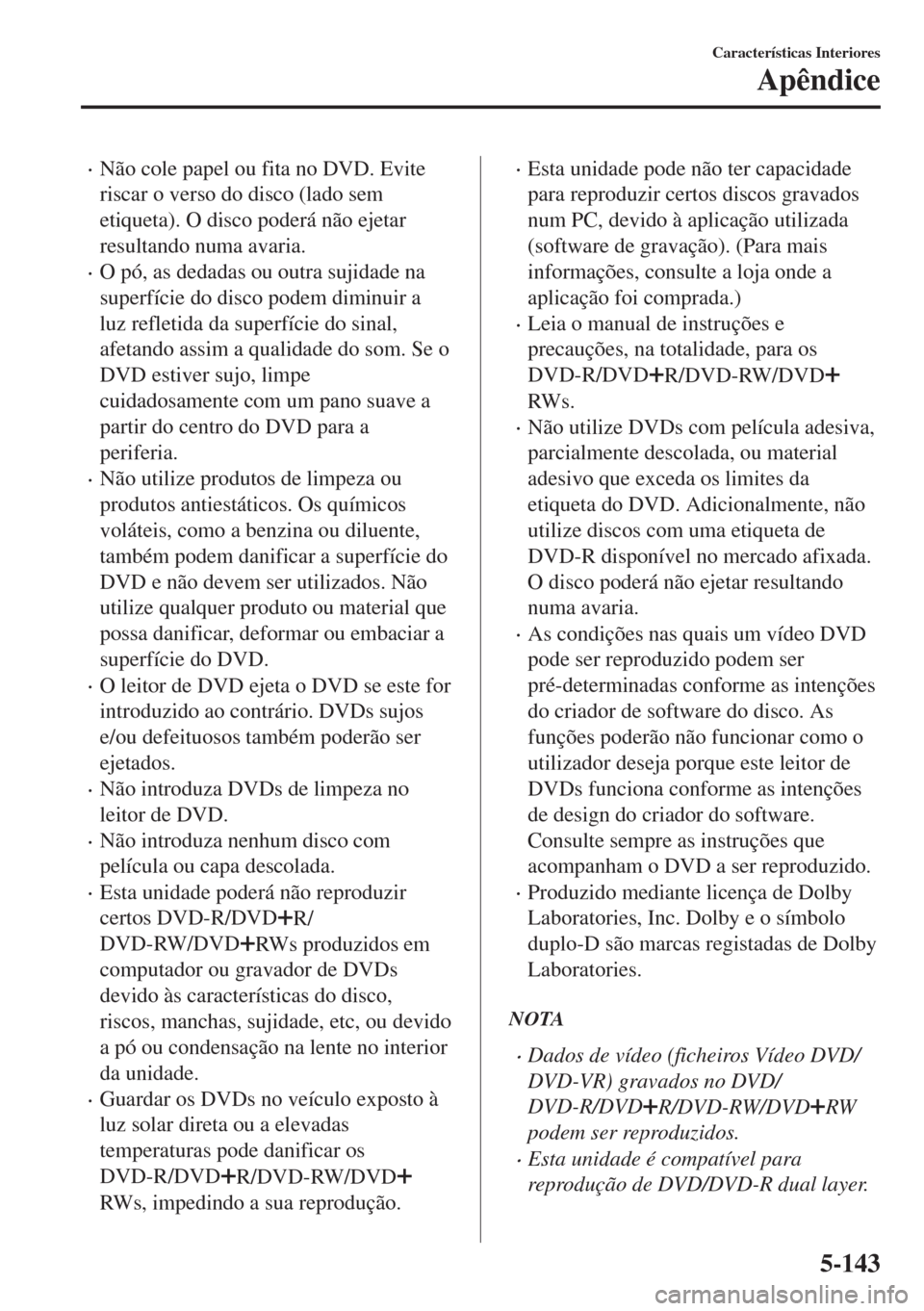 MAZDA MODEL 6 2018 Manual do proprietário (in Portuguese) •Não cole papel ou fita no DVD. Evite
riscar o verso do disco (lado sem
etiqueta). O disco poderá não ejetar
resultando numa avaria.
•O pó, as dedadas ou outra sujidade na
superfície do disco MAZDA MODEL 6 2018 Manual do proprietário (in Portuguese) •Não cole papel ou fita no DVD. Evite
riscar o verso do disco (lado sem
etiqueta). O disco poderá não ejetar
resultando numa avaria.
•O pó, as dedadas ou outra sujidade na
superfície do disco