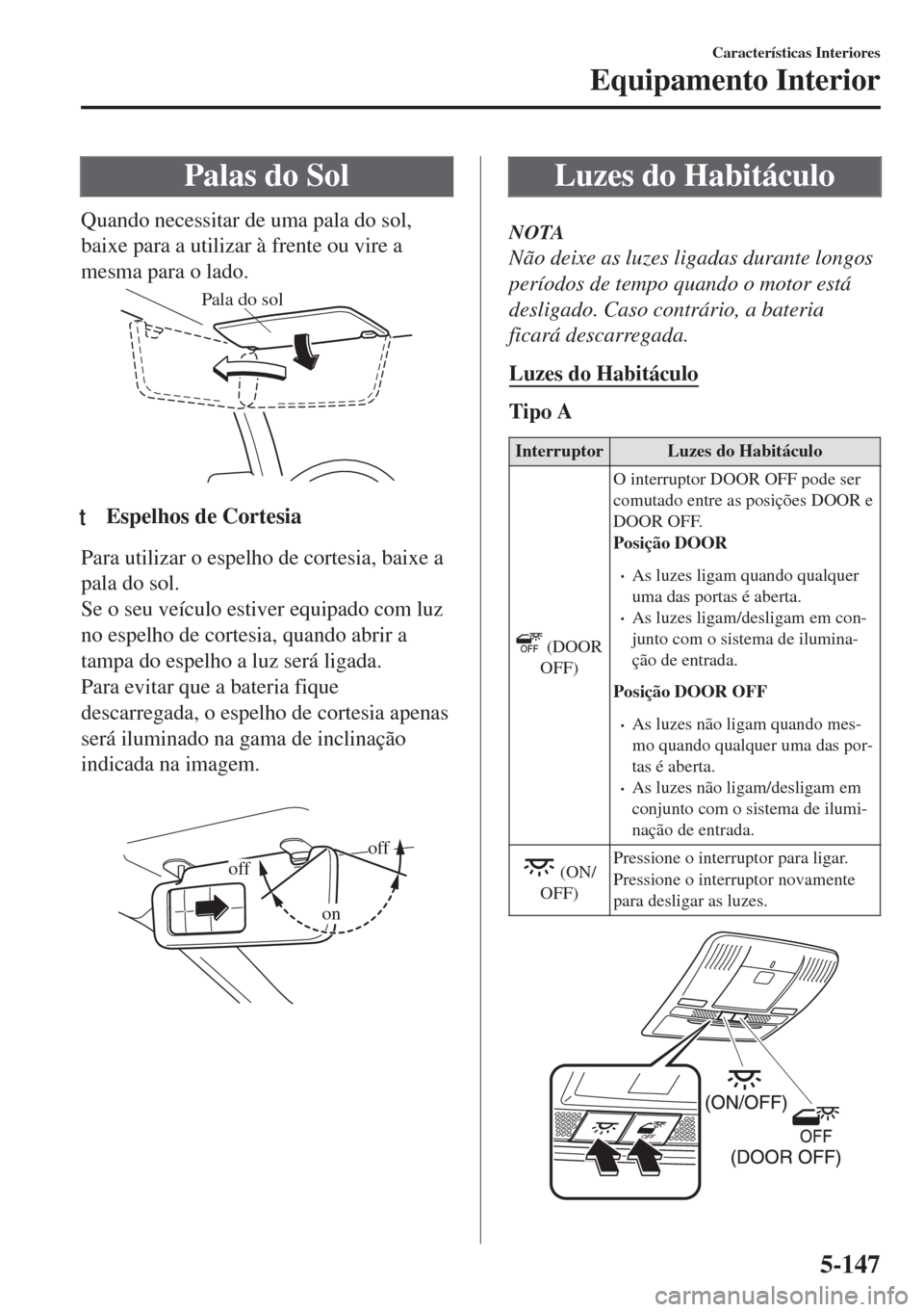 MAZDA MODEL 6 2018 Manual do proprietário (in Portuguese) Palas do Sol
Quando necessitar de uma pala do sol,
baixe para a utilizar à frente ou vire a
mesma para o lado.
Pala do sol
ttEspelhos de Cortesia
Para utilizar o espelho de cortesia, baixe a
pala do MAZDA MODEL 6 2018 Manual do proprietário (in Portuguese) Palas do Sol
Quando necessitar de uma pala do sol,
baixe para a utilizar à frente ou vire a
mesma para o lado.
Pala do sol
ttEspelhos de Cortesia
Para utilizar o espelho de cortesia, baixe a
pala do