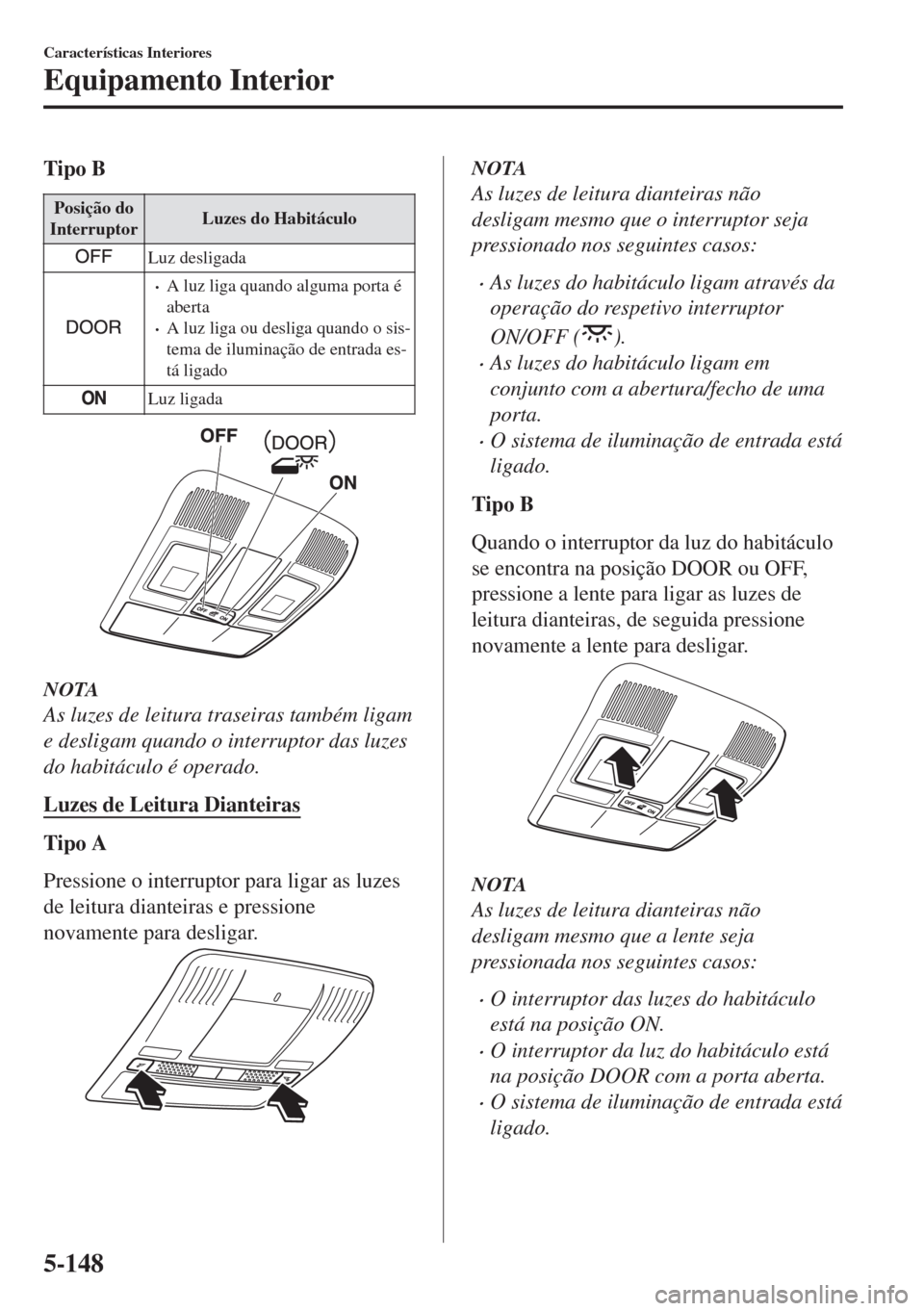 MAZDA MODEL 6 2018 Manual do proprietário (in Portuguese) Tipo B
Posição do
InterruptorLuzes do Habitáculo
Luz desligada
•A luz liga quando alguma porta é
aberta
•A luz liga ou desliga quando o sis-
tema de iluminação de entrada es-
tá ligado
Luz MAZDA MODEL 6 2018 Manual do proprietário (in Portuguese) Tipo B
Posição do
InterruptorLuzes do Habitáculo
Luz desligada
•A luz liga quando alguma porta é
aberta
•A luz liga ou desliga quando o sis-
tema de iluminação de entrada es-
tá ligado
Luz