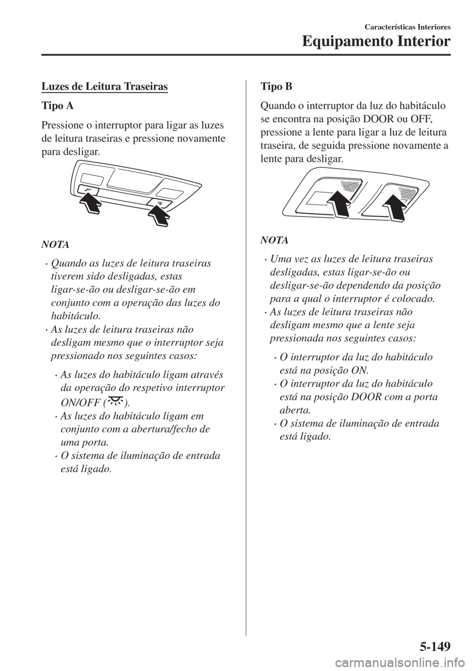MAZDA MODEL 6 2018 Manual do proprietário (in Portuguese) Luzes de Leitura Traseiras
Tipo A
Pressione o interruptor para ligar as luzes
de leitura traseiras e pressione novamente
para desligar.
NOTA
•Quando as luzes de leitura traseiras
tiverem sido deslig MAZDA MODEL 6 2018 Manual do proprietário (in Portuguese) Luzes de Leitura Traseiras
Tipo A
Pressione o interruptor para ligar as luzes
de leitura traseiras e pressione novamente
para desligar.
NOTA
•Quando as luzes de leitura traseiras
tiverem sido deslig
