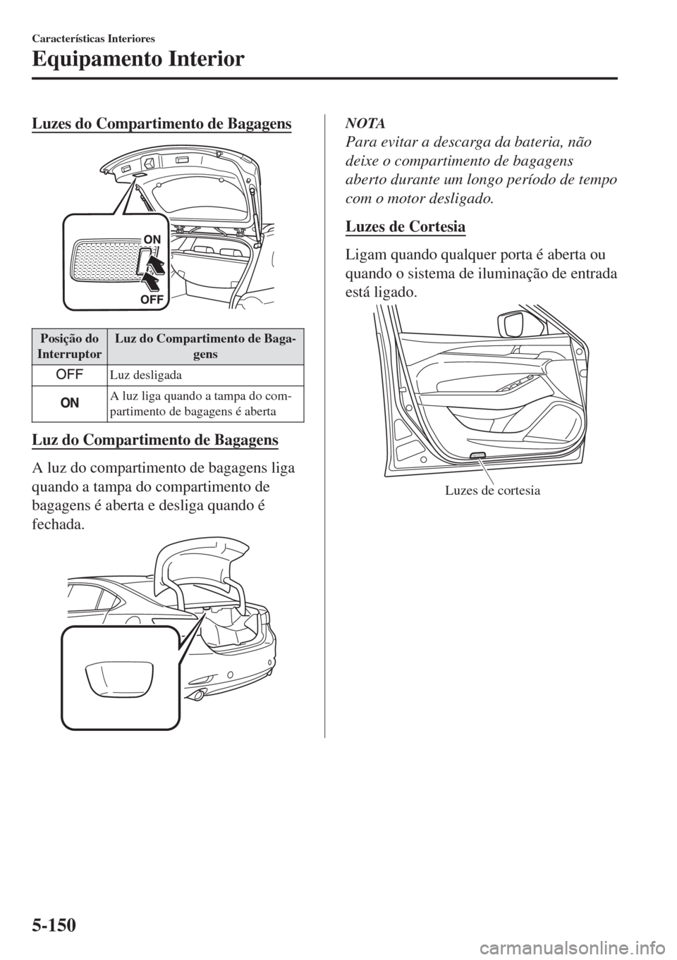 MAZDA MODEL 6 2018 Manual do proprietário (in Portuguese) Luzes do Compartimento de Bagagens
Posição do
InterruptorLuz do Compartimento de Baga-
gens
Luz desligada
A luz liga quando a tampa do com-
partimento de bagagens é aberta
Luz do Compartimento de B MAZDA MODEL 6 2018 Manual do proprietário (in Portuguese) Luzes do Compartimento de Bagagens
Posição do
InterruptorLuz do Compartimento de Baga-
gens
Luz desligada
A luz liga quando a tampa do com-
partimento de bagagens é aberta
Luz do Compartimento de B