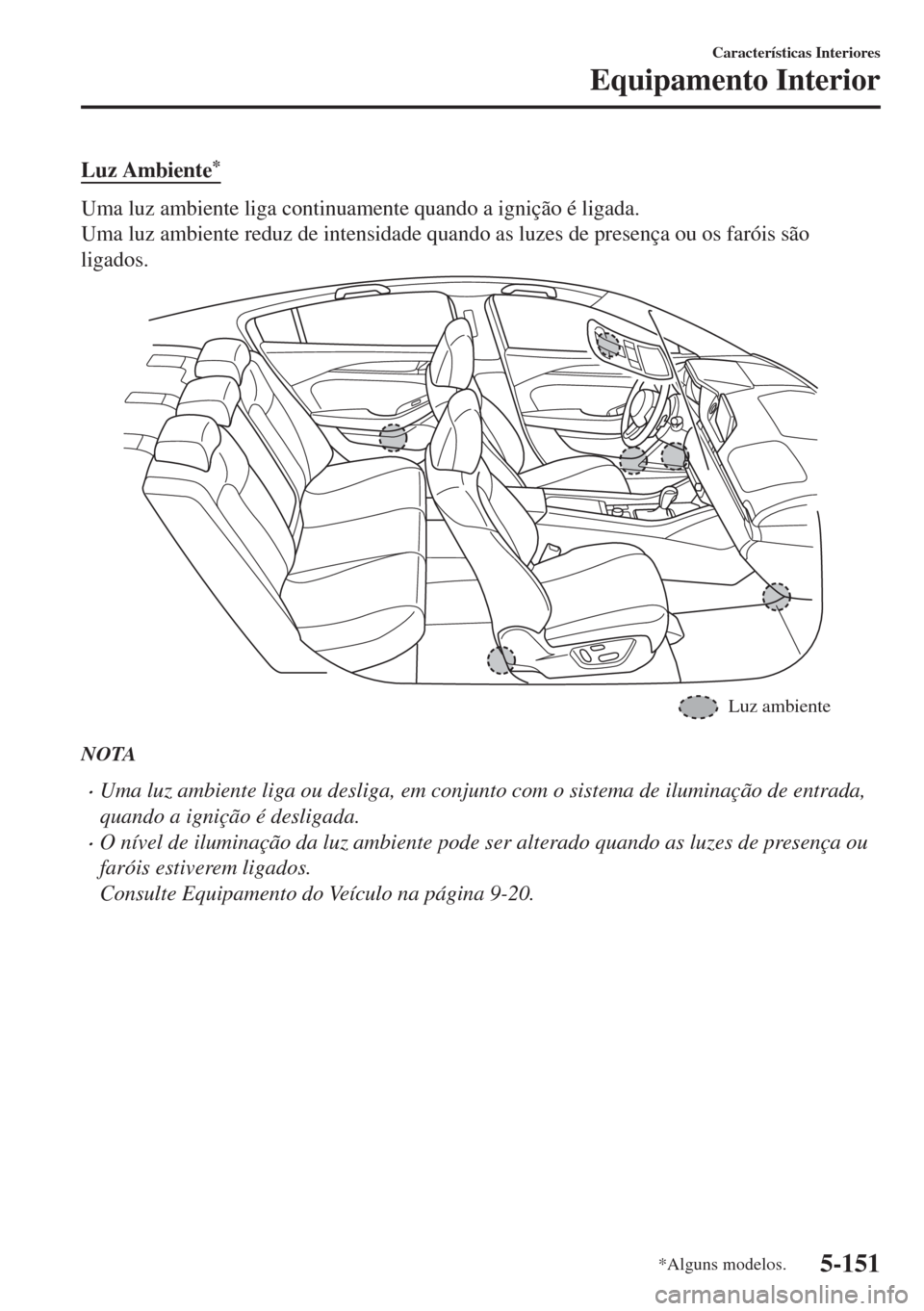 MAZDA MODEL 6 2018 Manual do proprietário (in Portuguese) Luz Ambiente*
Uma luz ambiente liga continuamente quando a ignição é ligada.
Uma luz ambiente reduz de intensidade quando as luzes de presença ou os faróis são
ligados.
Luz ambiente
NOTA
•Uma MAZDA MODEL 6 2018 Manual do proprietário (in Portuguese) Luz Ambiente*
Uma luz ambiente liga continuamente quando a ignição é ligada.
Uma luz ambiente reduz de intensidade quando as luzes de presença ou os faróis são
ligados.
Luz ambiente
NOTA
•Uma
