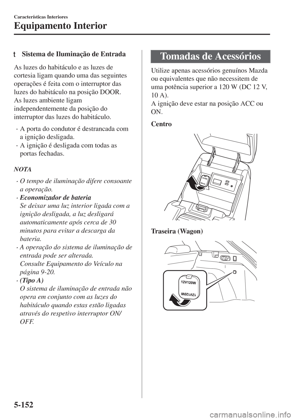MAZDA MODEL 6 2018 Manual do proprietário (in Portuguese) tSistema de Iluminação de Entrada
As luzes do habitáculo e as luzes de
cortesia ligam quando uma das seguintes
operações é feita com o interruptor das
luzes do habitáculo na posição DOOR.
As MAZDA MODEL 6 2018 Manual do proprietário (in Portuguese) tSistema de Iluminação de Entrada
As luzes do habitáculo e as luzes de
cortesia ligam quando uma das seguintes
operações é feita com o interruptor das
luzes do habitáculo na posição DOOR.
As