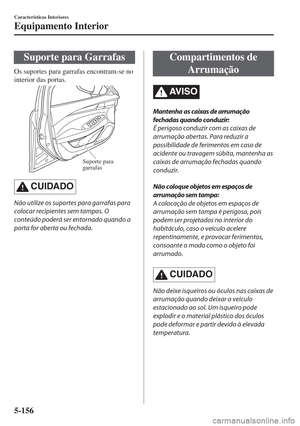 MAZDA MODEL 6 2018  Manual do proprietário (in Portuguese) Suporte para Garrafas
Os suportes para garrafas encontram-se no
interior das portas.
Suporte para 
garrafas
CUIDADO
Não utilize os suportes para garrafas para
colocar recipientes sem tampas. O
conte