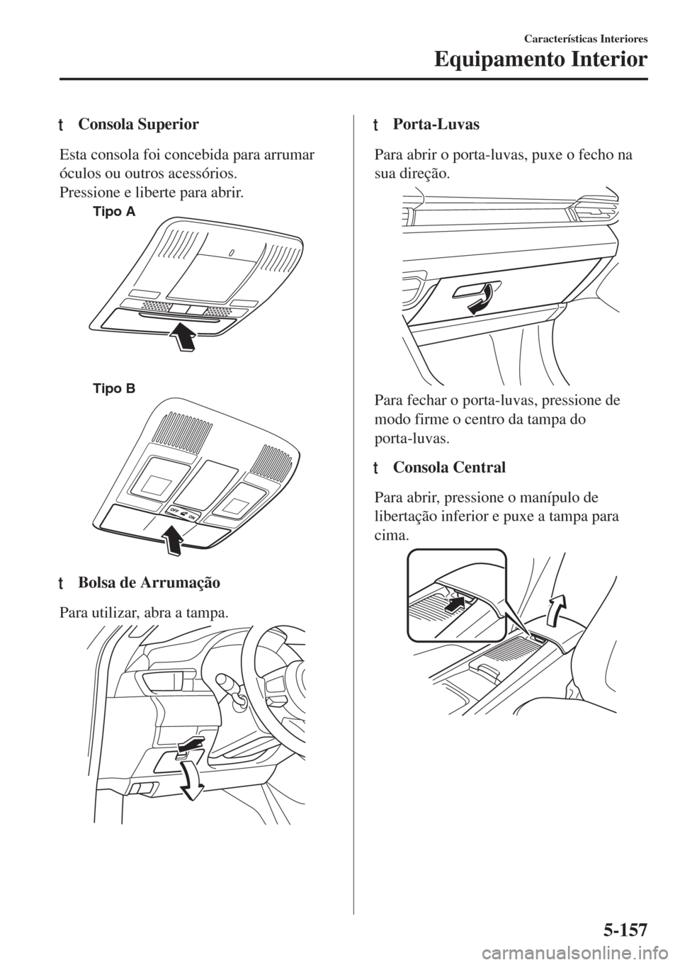 MAZDA MODEL 6 2018  Manual do proprietário (in Portuguese) tConsola Superior
Esta consola foi concebida para arrumar
óculos ou outros acessórios.
Pressione e liberte para abrir.
Tipo A
Tipo B
ttBolsa de Arrumação
Para utilizar, abra a tampa.
ttPorta-Luvas