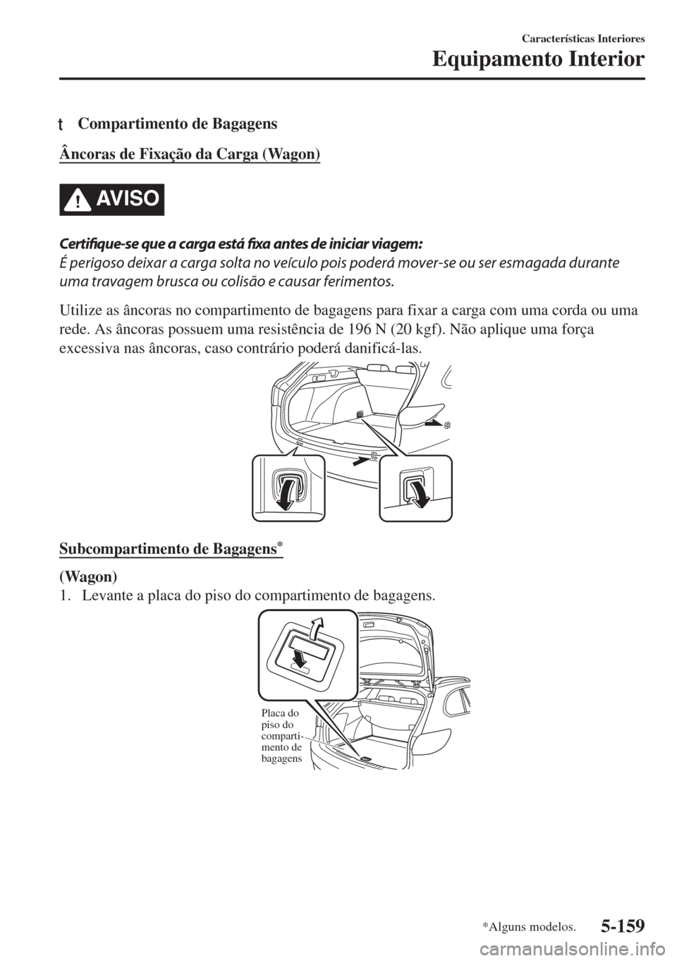 MAZDA MODEL 6 2018  Manual do proprietário (in Portuguese) tCompartimento de Bagagens
Âncoras de Fixação da Carga (Wagon)
AV I S O
Certifique-se que a carga está fixa antes de iniciar viagem:
É perigoso deixar a carga solta no veículo pois poderá mover