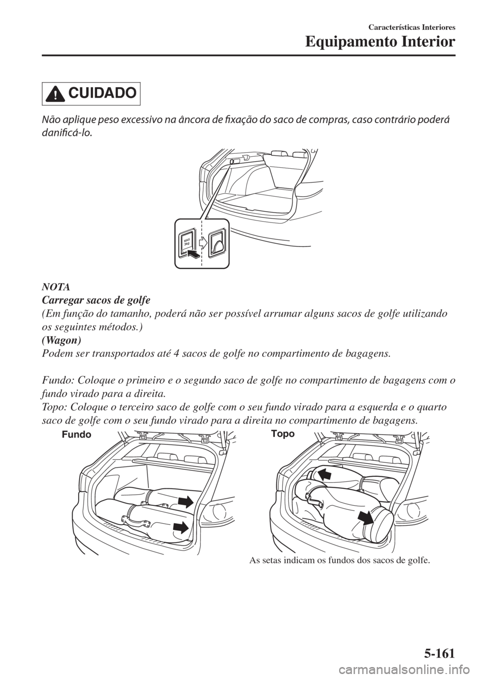 MAZDA MODEL 6 2018  Manual do proprietário (in Portuguese) CUIDADO
Não aplique peso excessivo na âncora de fixação do saco de compras, caso contrário poderá
danificá-lo.
NOTA
Carregar sacos de golfe
(Em função do tamanho, poderá não ser possível a