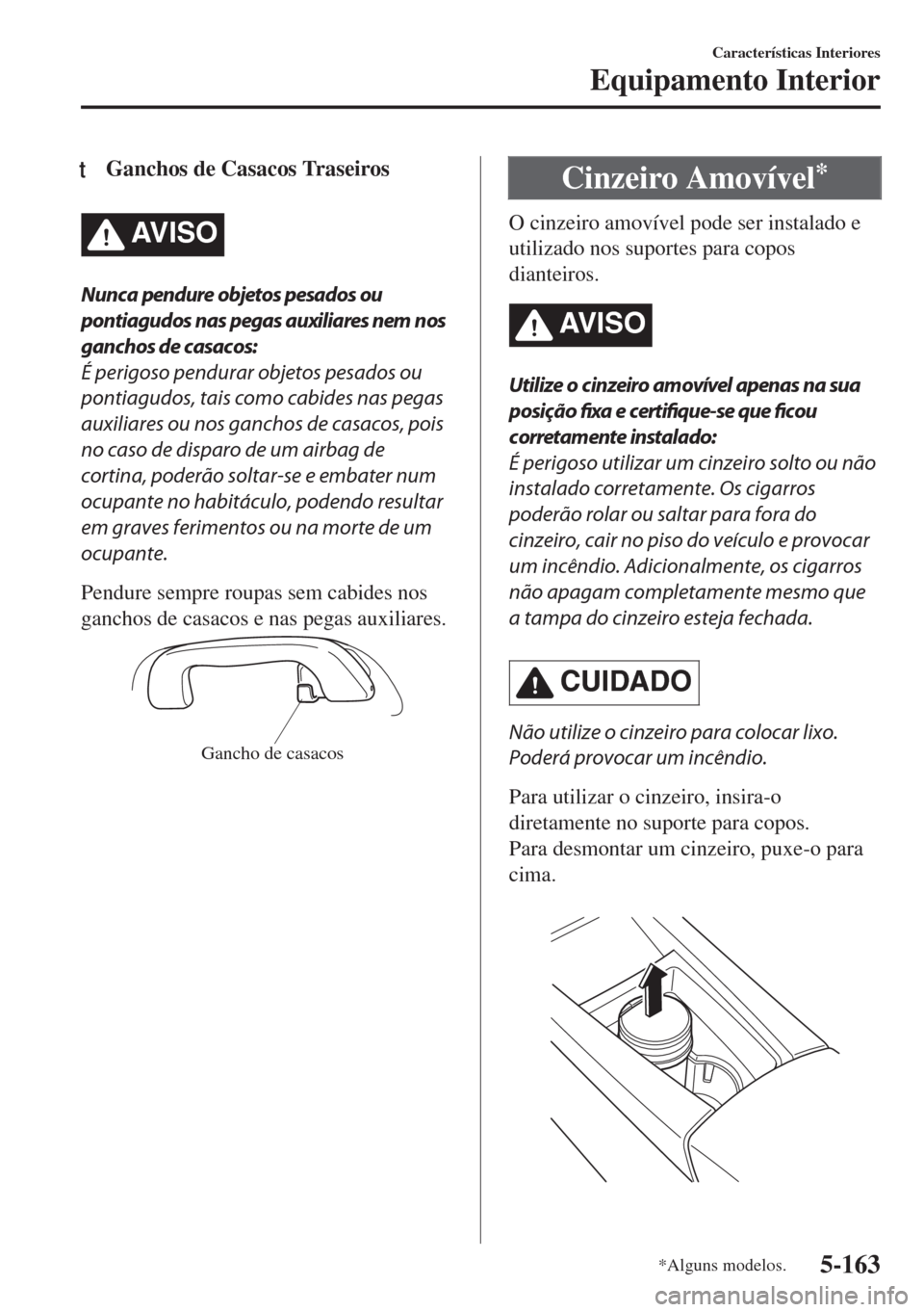 MAZDA MODEL 6 2018 Manual do proprietário (in Portuguese) tGanchos de Casacos Traseiros
AV I S O
Nunca pendure objetos pesados ou
pontiagudos nas pegas auxiliares nem nos
ganchos de casacos:
É perigoso pendurar objetos pesados ou
pontiagudos, tais como cabi MAZDA MODEL 6 2018 Manual do proprietário (in Portuguese) tGanchos de Casacos Traseiros
AV I S O
Nunca pendure objetos pesados ou
pontiagudos nas pegas auxiliares nem nos
ganchos de casacos:
É perigoso pendurar objetos pesados ou
pontiagudos, tais como cabi