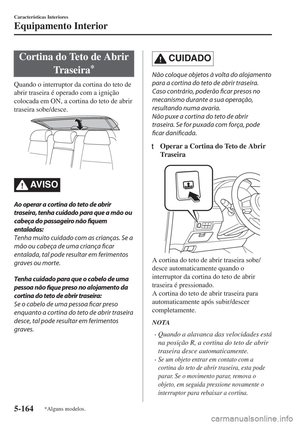 MAZDA MODEL 6 2018 Manual do proprietário (in Portuguese) Cortina do Teto de Abrir
Traseira
*
Quando o interruptor da cortina do teto de
abrir traseira é operado com a ignição
colocada em ON, a cortina do teto de abrir
traseira sobe/desce.
AV I S O
Ao ope MAZDA MODEL 6 2018 Manual do proprietário (in Portuguese) Cortina do Teto de Abrir
Traseira
*
Quando o interruptor da cortina do teto de
abrir traseira é operado com a ignição
colocada em ON, a cortina do teto de abrir
traseira sobe/desce.
AV I S O
Ao ope