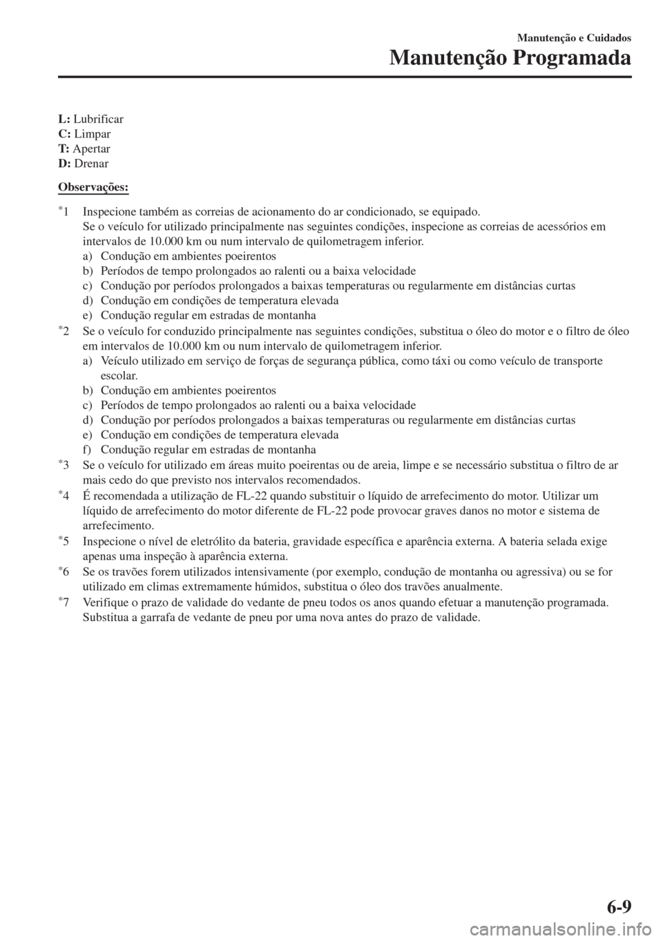 MAZDA MODEL 6 2018 Manual do proprietário (in Portuguese) L: Lubrificar
C: Limpar
T: Apertar
D: Drenar
Observações:
*1 Inspecione também as correias de acionamento do ar condicionado, se equipado.
Se o veículo for utilizado principalmente nas seguintes c MAZDA MODEL 6 2018 Manual do proprietário (in Portuguese) L: Lubrificar
C: Limpar
T: Apertar
D: Drenar
Observações:
*1 Inspecione também as correias de acionamento do ar condicionado, se equipado.
Se o veículo for utilizado principalmente nas seguintes c