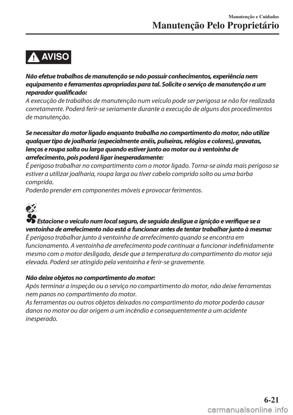 MAZDA MODEL 6 2018 Manual do proprietário (in Portuguese) AV I S O
Não efetue trabalhos de manutenção se não possuir conhecimentos, experiência nem
equipamento e ferramentas apropriadas para tal. Solicite o serviço de manutenção a um
reparador qualif MAZDA MODEL 6 2018 Manual do proprietário (in Portuguese) AV I S O
Não efetue trabalhos de manutenção se não possuir conhecimentos, experiência nem
equipamento e ferramentas apropriadas para tal. Solicite o serviço de manutenção a um
reparador qualif