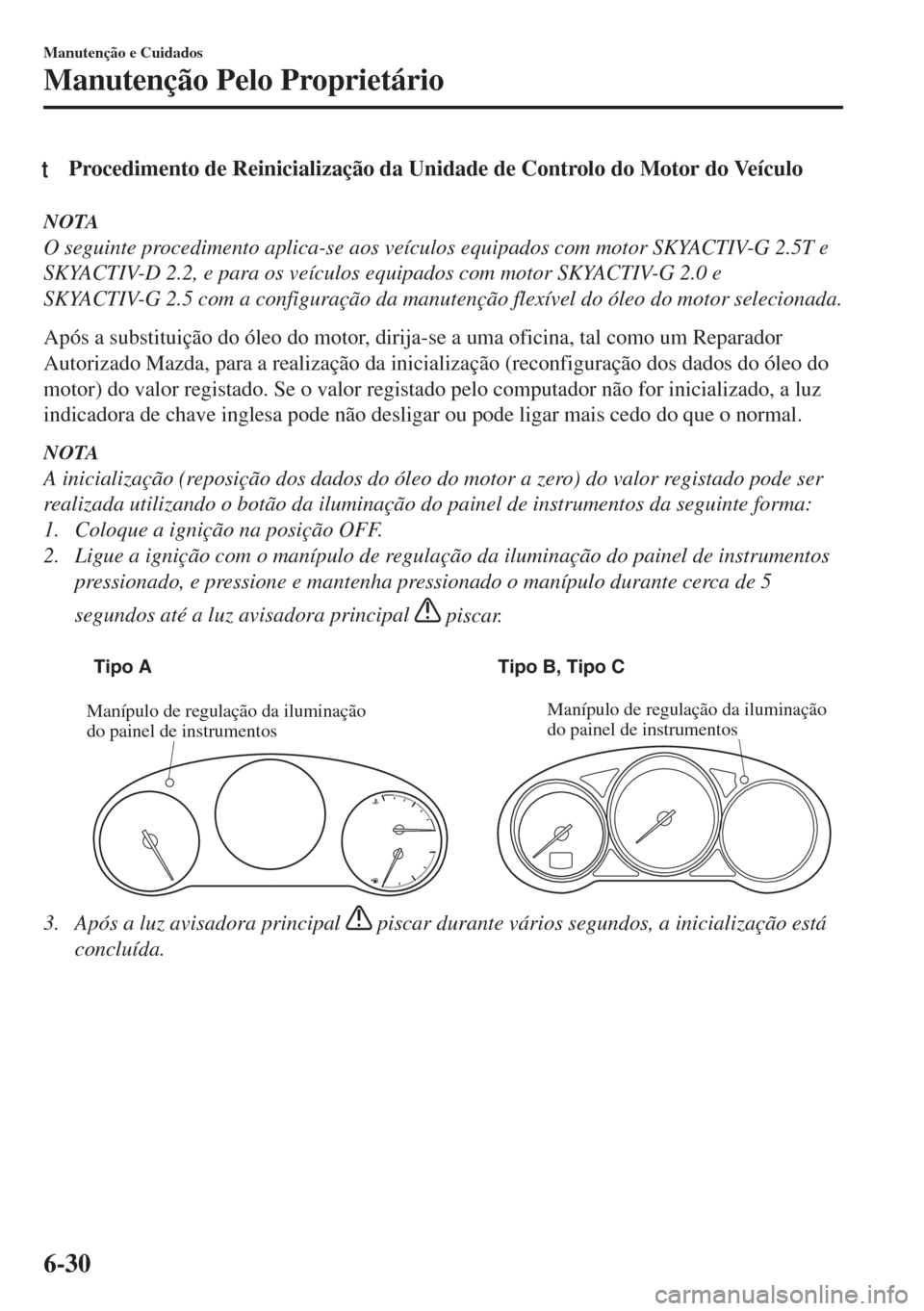 MAZDA MODEL 6 2018  Manual do proprietário (in Portuguese) tProcedimento de Reinicialização da Unidade de Controlo do Motor do Veículo
NOTA
O seguinte procedimento aplica-se aos veículos equipados com motor SKYACTIV-G 2.5T e
SKYACTIV-D 2.2, e para os veí