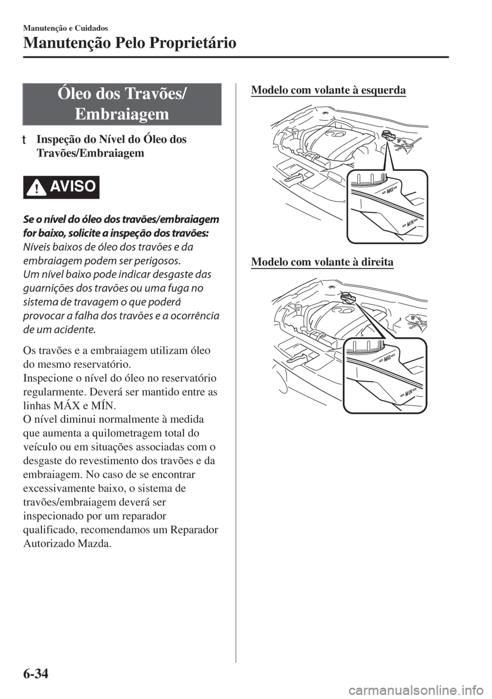 MAZDA MODEL 6 2018  Manual do proprietário (in Portuguese) Óleo dos Travões/
Embraiagem
tInspeção do Nível do Óleo dos
Travões/Embraiagem
AV I S O
Se o nível do óleo dos travões/ embraiagem
for baixo, solicite a inspeção dos travões:
Níveis baix