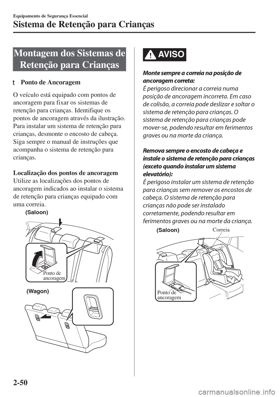 MAZDA MODEL 6 2018 Manual do proprietário (in Portuguese) Montagem dos Sistemas de
Retenção para Crianças
tPonto de Ancoragem
O veículo está equipado com pontos de
ancoragem para fixar os sistemas de
retenção para crianças. Identifique os
pontos de a MAZDA MODEL 6 2018 Manual do proprietário (in Portuguese) Montagem dos Sistemas de
Retenção para Crianças
tPonto de Ancoragem
O veículo está equipado com pontos de
ancoragem para fixar os sistemas de
retenção para crianças. Identifique os
pontos de a