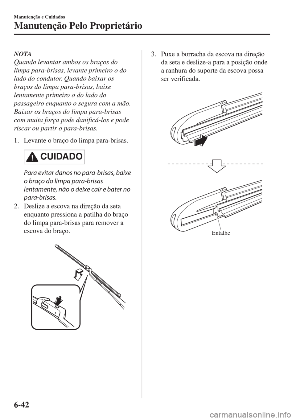 MAZDA MODEL 6 2018  Manual do proprietário (in Portuguese) NOTA
Quando levantar ambos os braços do
limpa para-brisas, levante primeiro o do
lado do condutor. Quando baixar os
braços do limpa para-brisas, baixe
lentamente primeiro o do lado do
passageiro enq