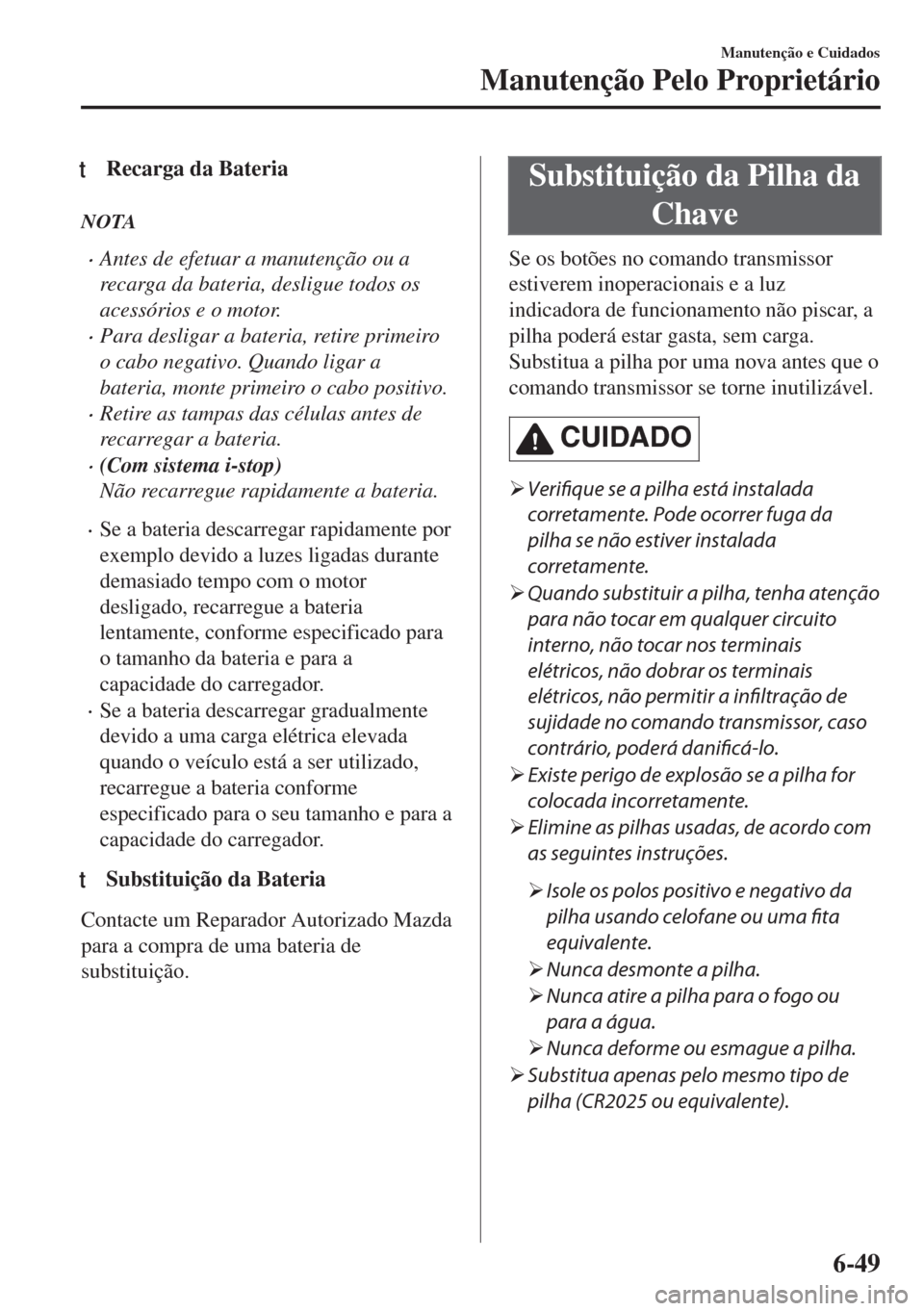MAZDA MODEL 6 2018 Manual do proprietário (in Portuguese) tRecarga da Bateria
NOTA
•Antes de efetuar a manutenção ou a
recarga da bateria, desligue todos os
acessórios e o motor.
•Para desligar a bateria, retire primeiro
o cabo negativo. Quando ligar MAZDA MODEL 6 2018 Manual do proprietário (in Portuguese) tRecarga da Bateria
NOTA
•Antes de efetuar a manutenção ou a
recarga da bateria, desligue todos os
acessórios e o motor.
•Para desligar a bateria, retire primeiro
o cabo negativo. Quando ligar