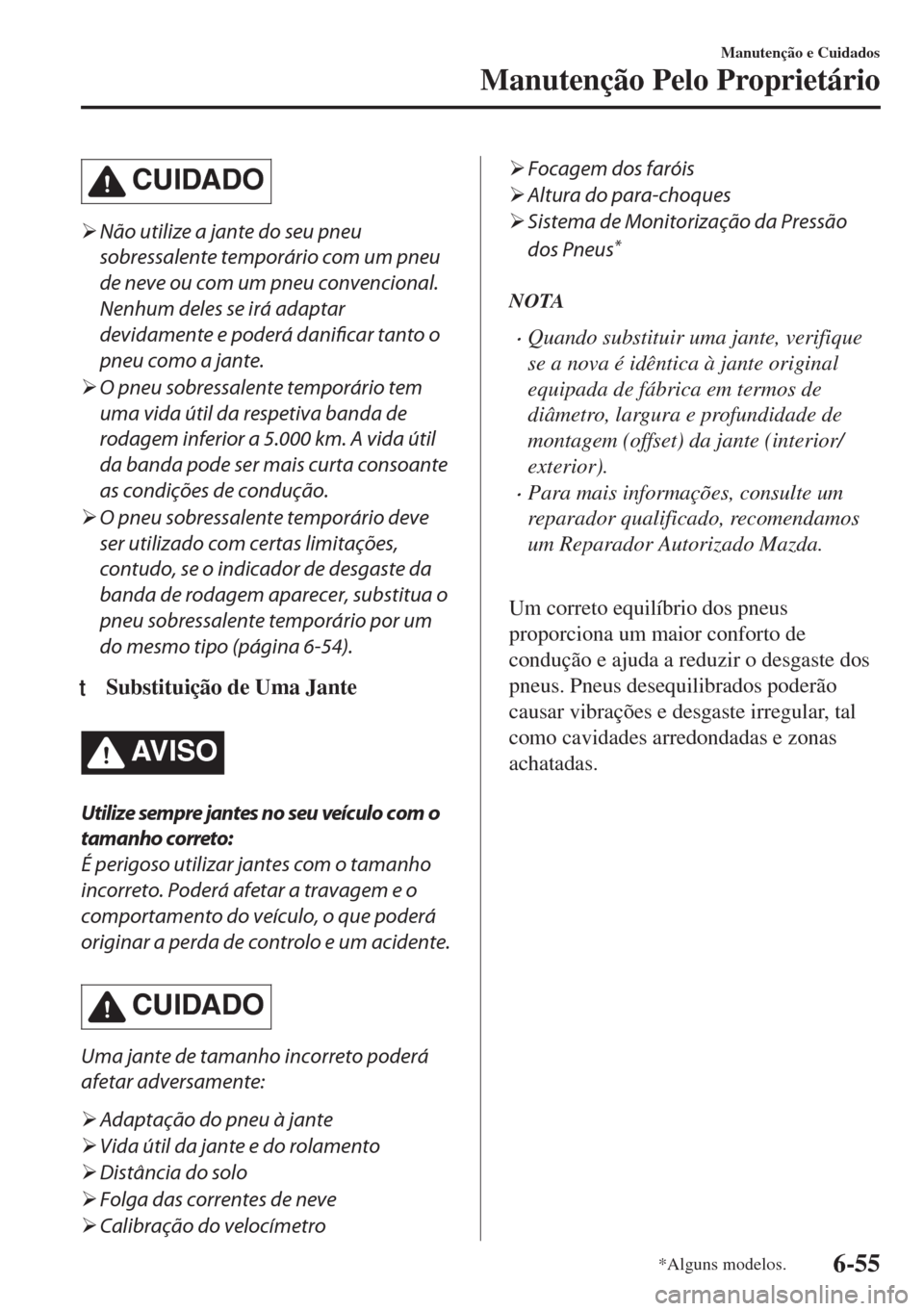 MAZDA MODEL 6 2018  Manual do proprietário (in Portuguese) CUIDADO
�¾Não utilize a jante do seu pneu
sobressalente temporário com um pneu
de neve ou com um pneu convencional.
Nenhum deles se irá adaptar
devidamente e poderá danificar tanto o
pneu como a 