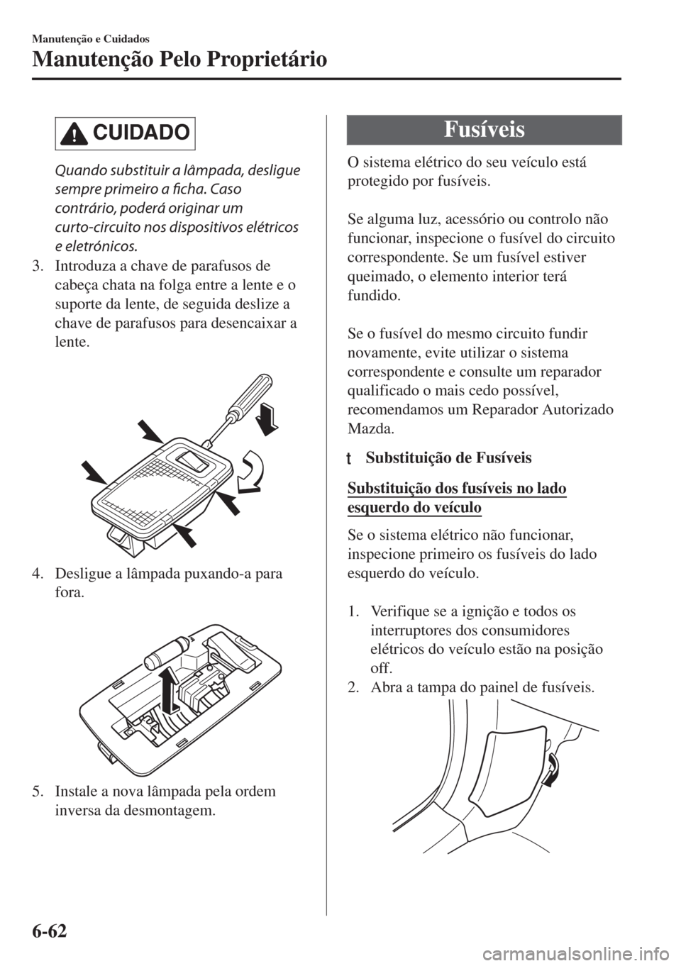 MAZDA MODEL 6 2018 Manual do proprietário (in Portuguese) CUIDADO
Quando substituir a lâmpada, desligue
sempre primeiro a ficha. Caso
contrário, poderá originar um
curto-circuito nos dispositivos elétricos
e eletrónicos.
3. Introduza a chave de parafuso MAZDA MODEL 6 2018 Manual do proprietário (in Portuguese) CUIDADO
Quando substituir a lâmpada, desligue
sempre primeiro a ficha. Caso
contrário, poderá originar um
curto-circuito nos dispositivos elétricos
e eletrónicos.
3. Introduza a chave de parafuso