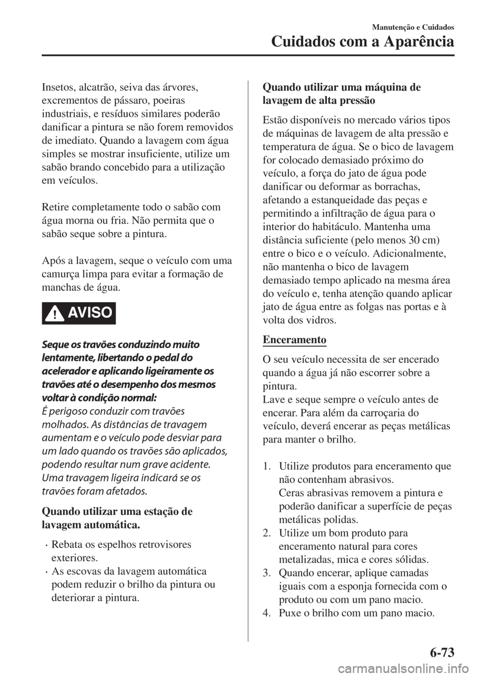 MAZDA MODEL 6 2018 Manual do proprietário (in Portuguese) Insetos, alcatrão, seiva das árvores,
excrementos de pássaro, poeiras
industriais, e resíduos similares poderão
danificar a pintura se não forem removidos
de imediato. Quando a lavagem com água MAZDA MODEL 6 2018 Manual do proprietário (in Portuguese) Insetos, alcatrão, seiva das árvores,
excrementos de pássaro, poeiras
industriais, e resíduos similares poderão
danificar a pintura se não forem removidos
de imediato. Quando a lavagem com água
