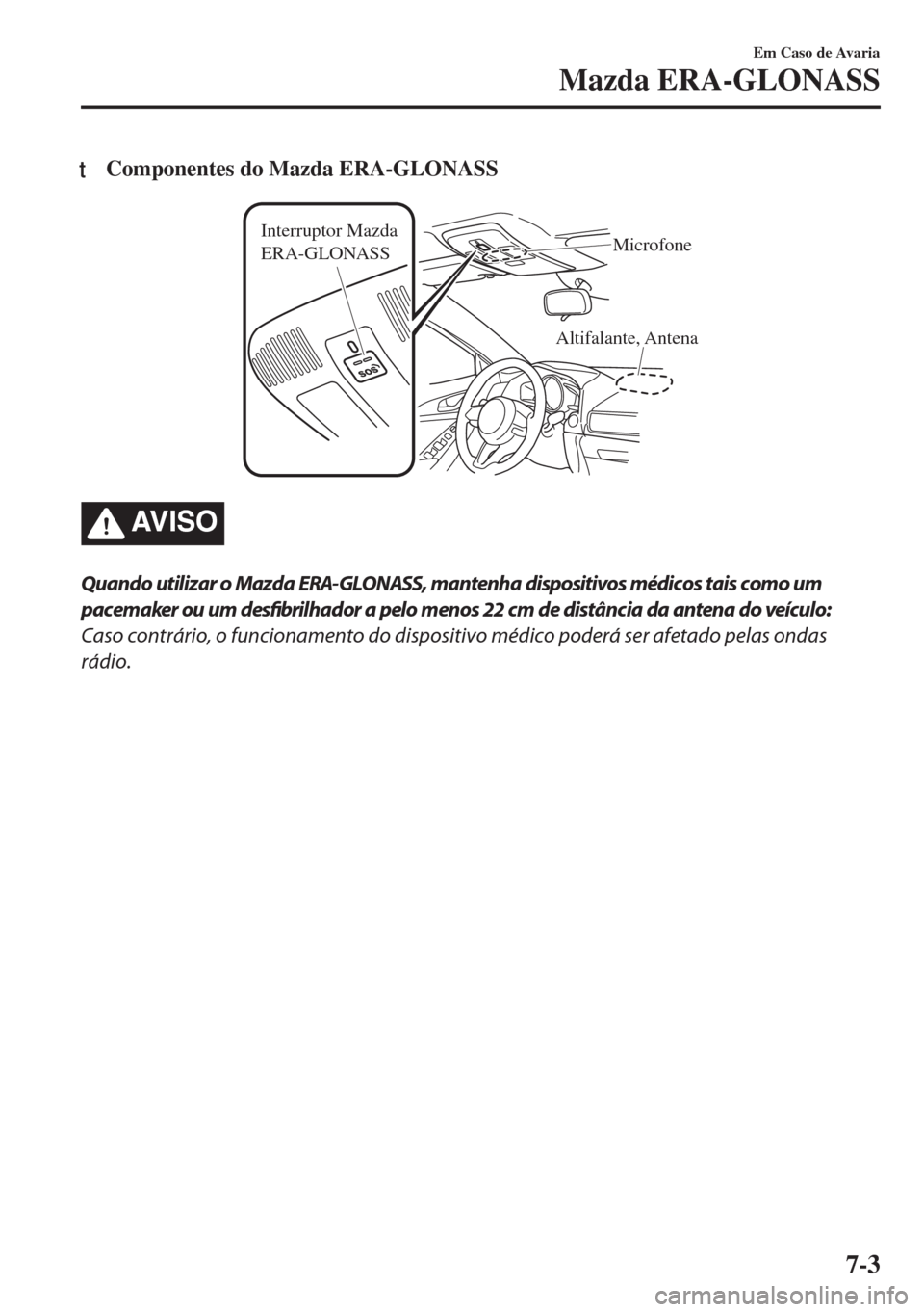 MAZDA MODEL 6 2018 Manual do proprietário (in Portuguese) tComponentes do Mazda ERA-GLONASS
Altifalante, Antena Interruptor Mazda
ERA-GLONASSMicrofone
AV I S O
Quando utilizar o Mazda ERA-GLONASS, mantenha dispositivos médicos tais como um
pacemaker ou um MAZDA MODEL 6 2018 Manual do proprietário (in Portuguese) tComponentes do Mazda ERA-GLONASS
Altifalante, Antena Interruptor Mazda
ERA-GLONASSMicrofone
AV I S O
Quando utilizar o Mazda ERA-GLONASS, mantenha dispositivos médicos tais como um
pacemaker ou um