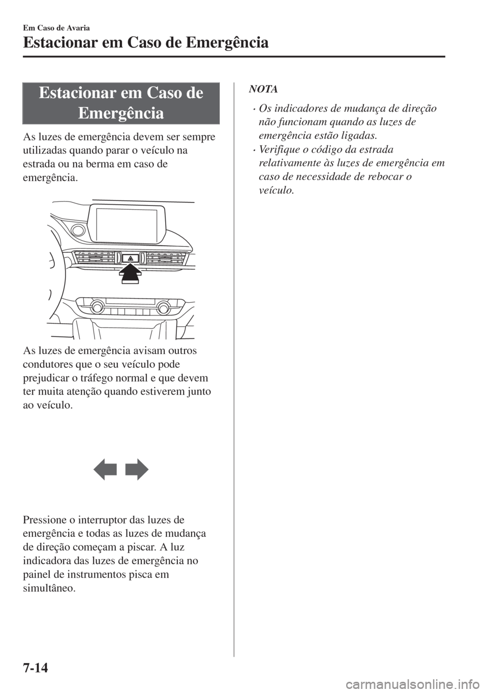 MAZDA MODEL 6 2018  Manual do proprietário (in Portuguese) Estacionar em Caso de
Emergência
As luzes de emergência devem ser sempre
utilizadas quando parar o veículo na
estrada ou na berma em caso de
emergência.
 
As luzes de emergência avisam outros
con