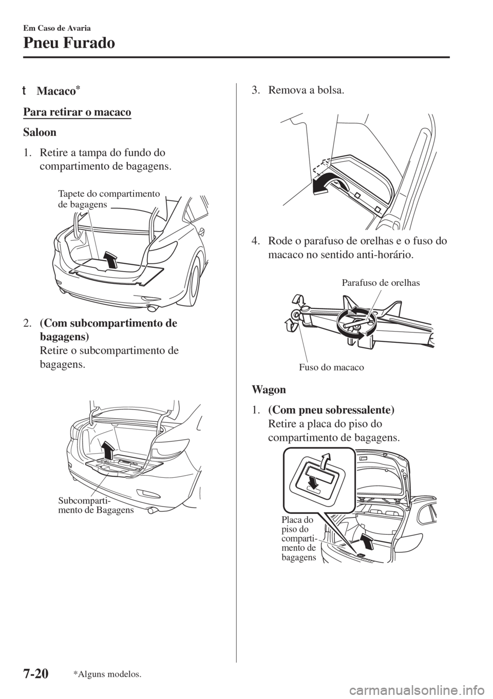 MAZDA MODEL 6 2018  Manual do proprietário (in Portuguese) tMacaco*
Para retirar o macaco
Saloon
1. Retire a tampa do fundo do
compartimento de bagagens.
 
Tapete do compartimento 
de bagagens
2.(Com subcompartimento de
bagagens)
Retire o subcompartimento de
