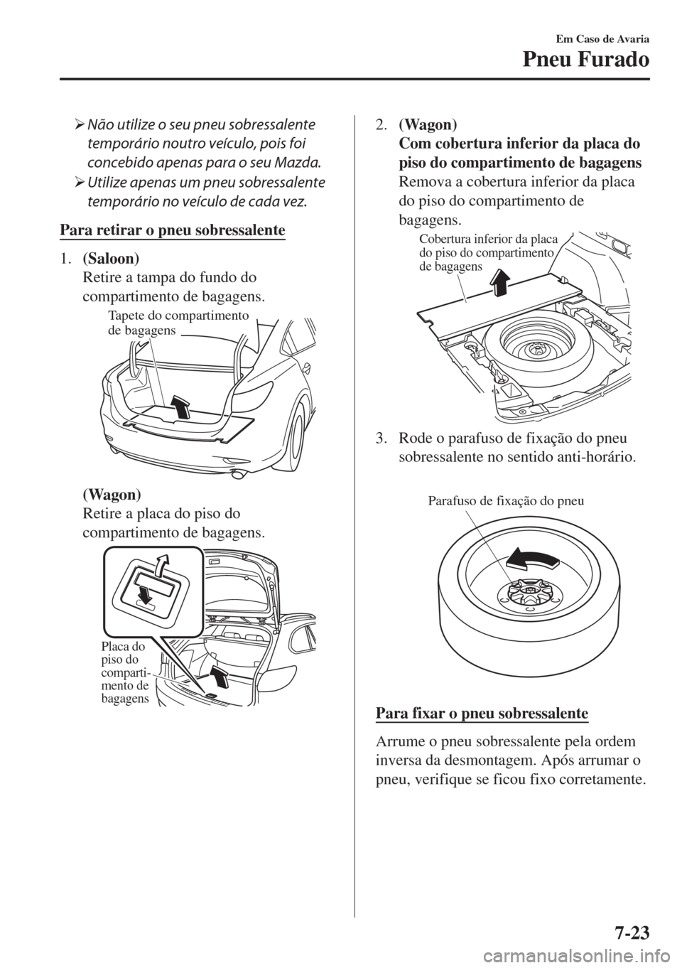 MAZDA MODEL 6 2018  Manual do proprietário (in Portuguese) �¾Não utilize o seu pneu sobressalente
temporário noutro veículo, pois foi
concebido apenas para o seu Mazda.
�¾Utilize apenas um pneu sobressalente
temporário no veículo de cada vez.
Para reti
