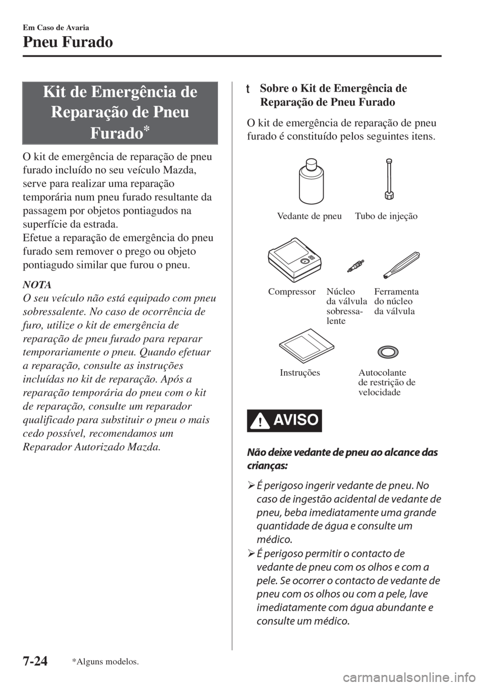 MAZDA MODEL 6 2018  Manual do proprietário (in Portuguese) Kit de Emergência de
Reparação de Pneu
Furado
*
O kit de emergência de reparação de pneu
furado incluído no seu veículo Mazda,
serve para realizar uma reparação
temporária num pneu furado r