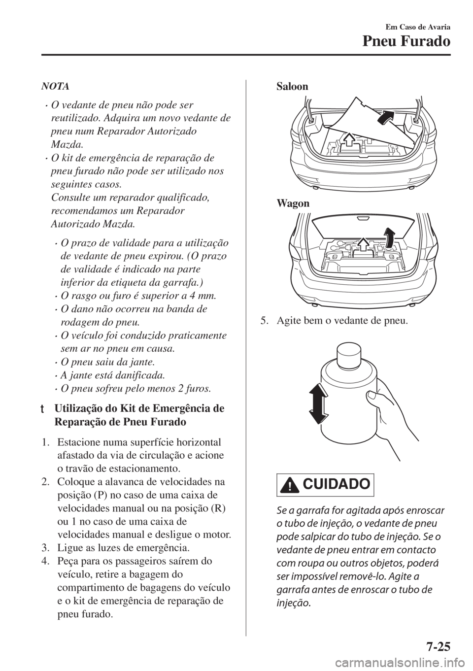 MAZDA MODEL 6 2018  Manual do proprietário (in Portuguese) NOTA
•O vedante de pneu não pode ser
reutilizado. Adquira um novo vedante de
pneu num Reparador Autorizado
Mazda.
•O kit de emergência de reparação de
pneu furado não pode ser utilizado nos
s