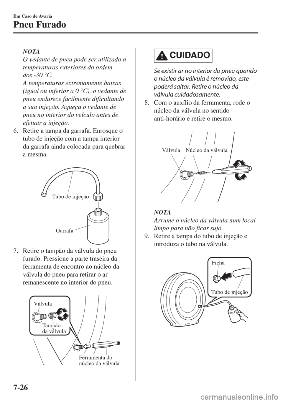 MAZDA MODEL 6 2018  Manual do proprietário (in Portuguese) NOTA
O vedante de pneu pode ser utilizado a
temperaturas exteriores da ordem
dos -30 °C.
A temperaturas extremamente baixas
(igual ou inferior a 0 °C), o vedante de
pneu endurece facilmente dificult