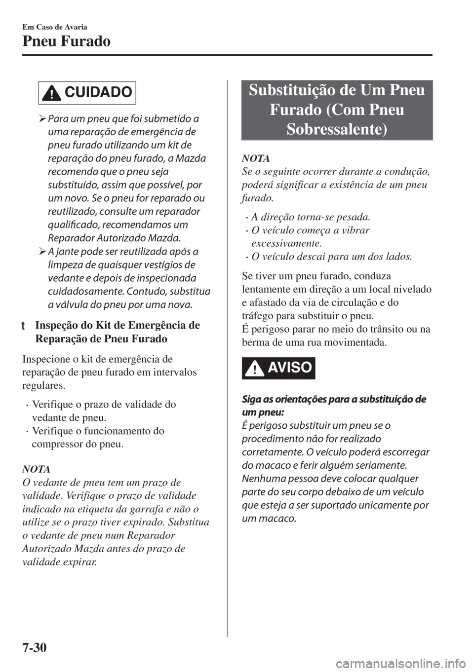 MAZDA MODEL 6 2018  Manual do proprietário (in Portuguese) CUIDADO
�¾Para um pneu que foi submetido a
uma reparação de emergência de
pneu furado utilizando um kit de
reparação do pneu furado, a Mazda
recomenda que o pneu seja
substituído, assim que pos