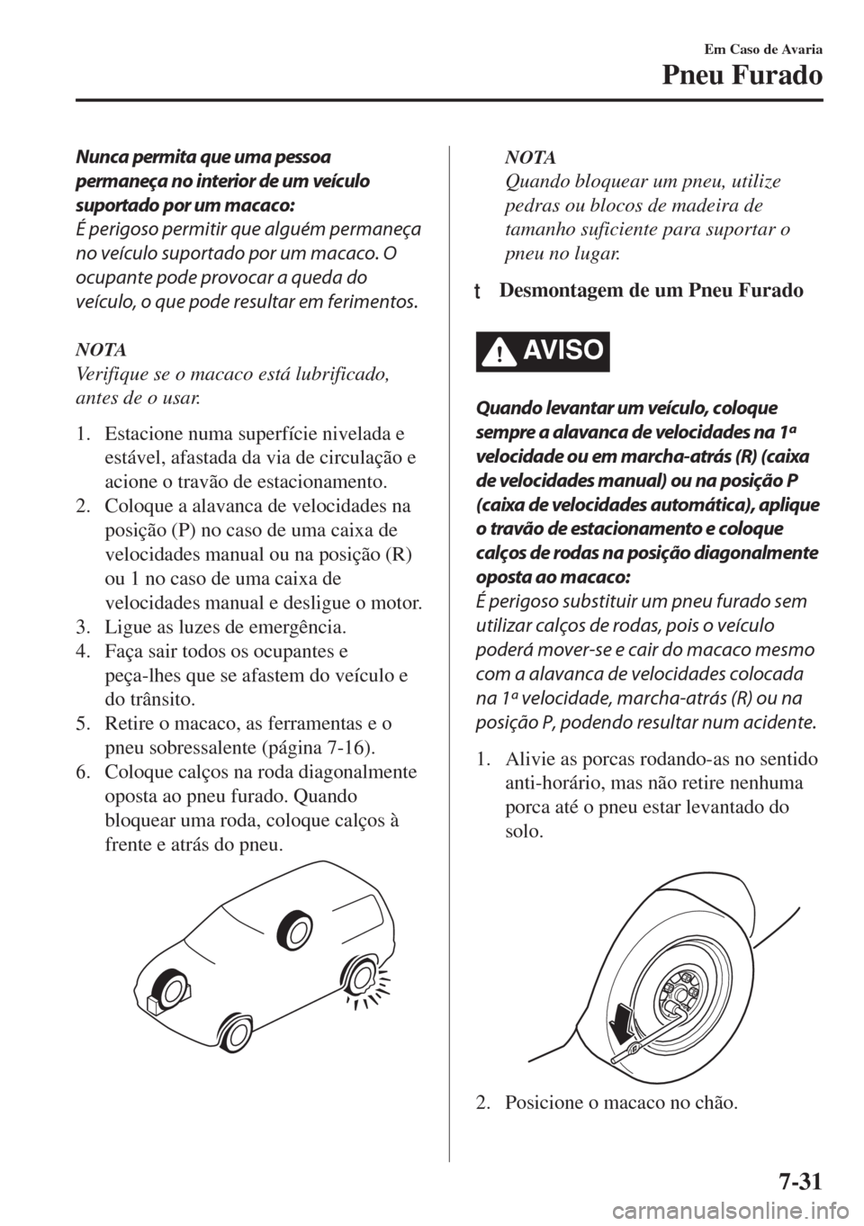 MAZDA MODEL 6 2018 Manual do proprietário (in Portuguese) Nunca permita que uma pessoa
permaneça no interior de um veículo
suportado por um macaco:
É perigoso permitir que alguém permaneça
no veículo suportado por um macaco. O
ocupante pode provocar a MAZDA MODEL 6 2018 Manual do proprietário (in Portuguese) Nunca permita que uma pessoa
permaneça no interior de um veículo
suportado por um macaco:
É perigoso permitir que alguém permaneça
no veículo suportado por um macaco. O
ocupante pode provocar a