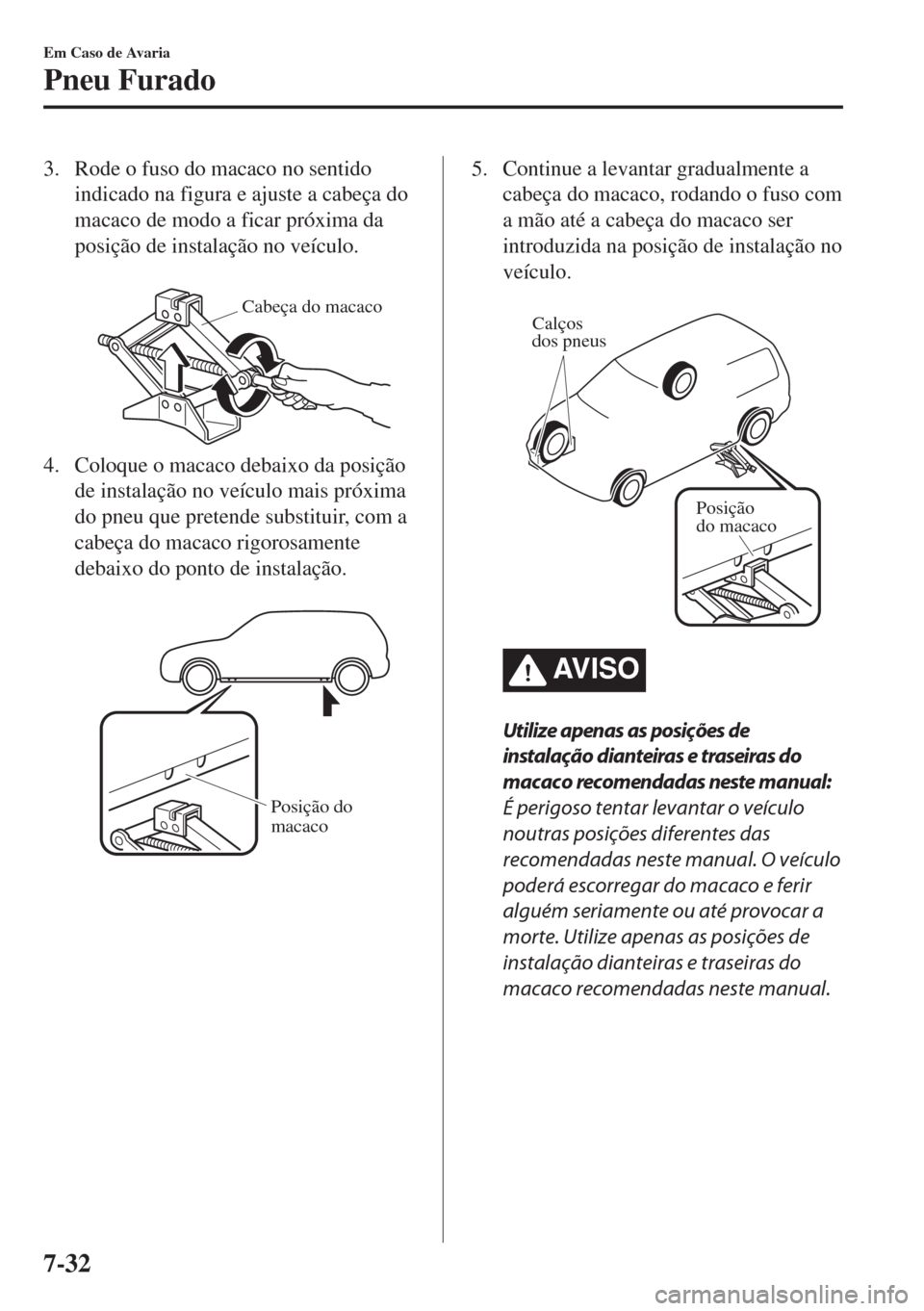 MAZDA MODEL 6 2018 Manual do proprietário (in Portuguese) 3. Rode o fuso do macaco no sentido
indicado na figura e ajuste a cabeça do
macaco de modo a ficar próxima da
posição de instalação no veículo.
Cabeça do macaco
4. Coloque o macaco debaixo d MAZDA MODEL 6 2018 Manual do proprietário (in Portuguese) 3. Rode o fuso do macaco no sentido
indicado na figura e ajuste a cabeça do
macaco de modo a ficar próxima da
posição de instalação no veículo.
Cabeça do macaco
4. Coloque o macaco debaixo d