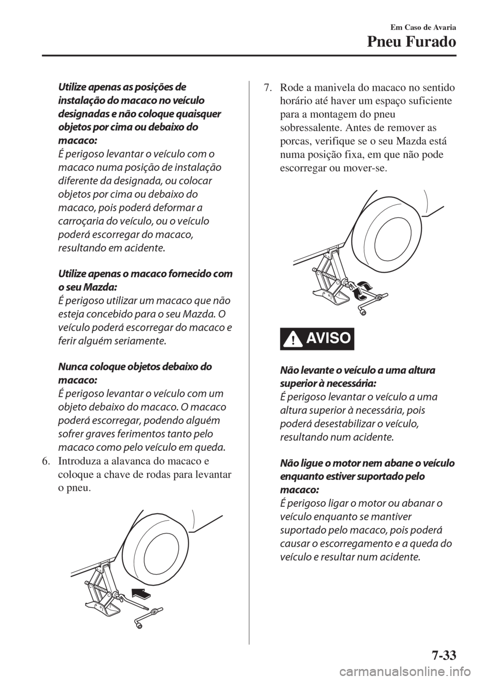 MAZDA MODEL 6 2018 Manual do proprietário (in Portuguese) Utilize apenas as posições de
instalação do macaco no veículo
designadas e não coloque quaisquer
objetos por cima ou debaixo do
macaco:
É perigoso levantar o veículo com o
macaco numa posiçã MAZDA MODEL 6 2018 Manual do proprietário (in Portuguese) Utilize apenas as posições de
instalação do macaco no veículo
designadas e não coloque quaisquer
objetos por cima ou debaixo do
macaco:
É perigoso levantar o veículo com o
macaco numa posiçã