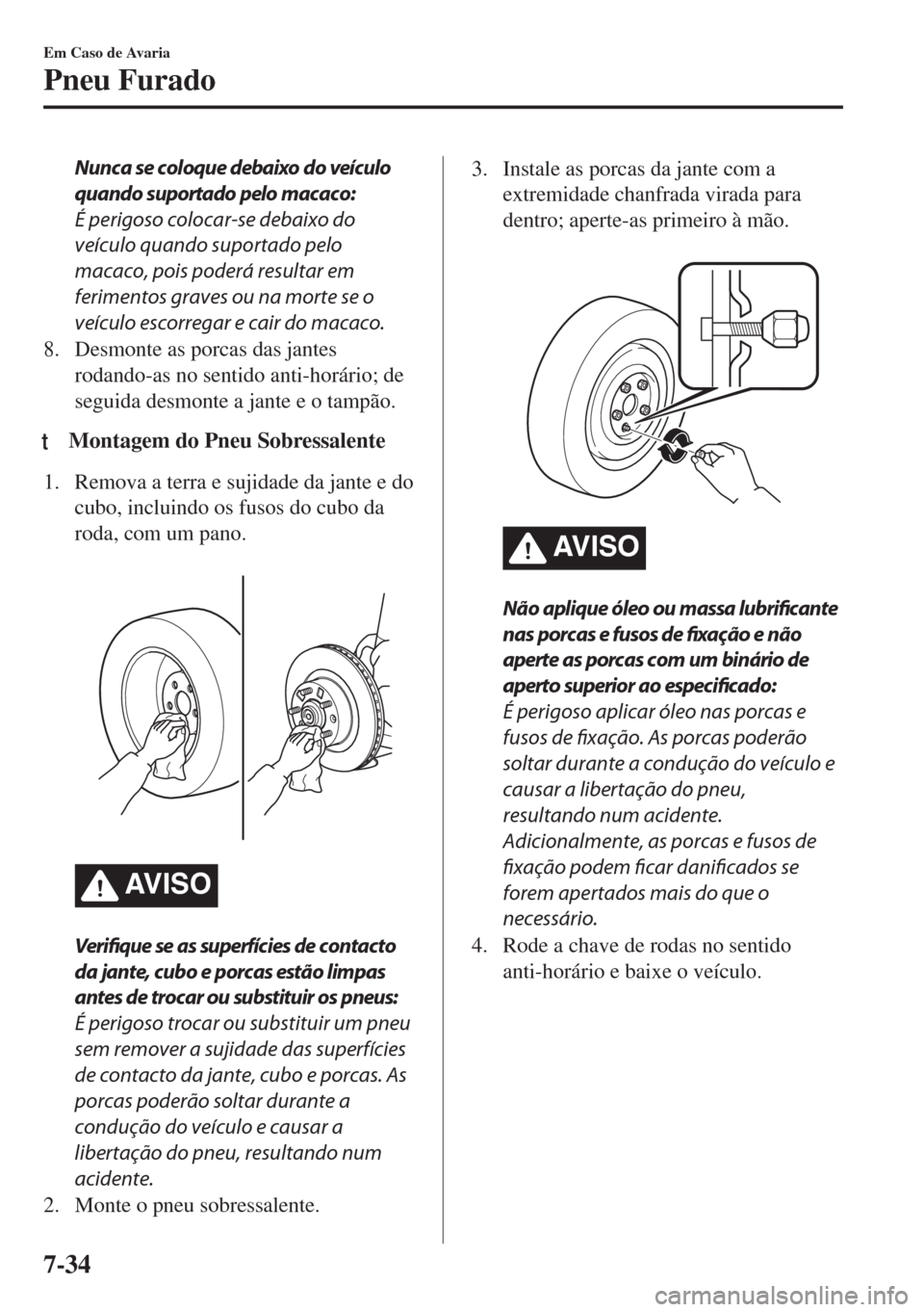 MAZDA MODEL 6 2018 Manual do proprietário (in Portuguese) Nunca se coloque debaixo do veículo
quando suportado pelo macaco:
É perigoso colocar-se debaixo do
veículo quando suportado pelo
macaco, pois poderá resultar em
ferimentos graves ou na morte se o
MAZDA MODEL 6 2018 Manual do proprietário (in Portuguese) Nunca se coloque debaixo do veículo
quando suportado pelo macaco:
É perigoso colocar-se debaixo do
veículo quando suportado pelo
macaco, pois poderá resultar em
ferimentos graves ou na morte se o