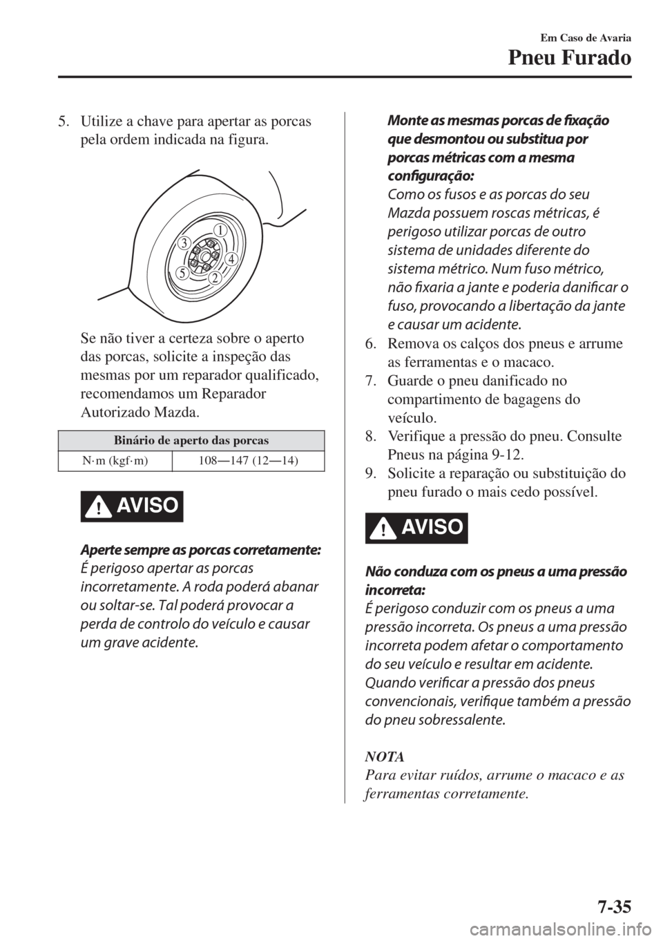 MAZDA MODEL 6 2018 Manual do proprietário (in Portuguese) 5. Utilize a chave para apertar as porcas
pela ordem indicada na figura.
Se não tiver a certeza sobre o aperto
das porcas, solicite a inspeção das
mesmas por um reparador qualificado,
recomendamo MAZDA MODEL 6 2018 Manual do proprietário (in Portuguese) 5. Utilize a chave para apertar as porcas
pela ordem indicada na figura.
Se não tiver a certeza sobre o aperto
das porcas, solicite a inspeção das
mesmas por um reparador qualificado,
recomendamo