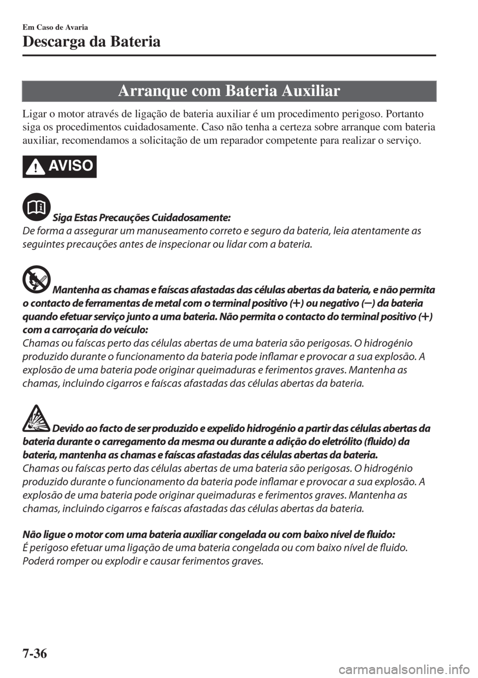 MAZDA MODEL 6 2018 Manual do proprietário (in Portuguese) Arranque com Bateria Auxiliar
Ligar o motor através de ligação de bateria auxiliar é um procedimento perigoso. Portanto
siga os procedimentos cuidadosamente. Caso não tenha a certeza sobre arranq MAZDA MODEL 6 2018 Manual do proprietário (in Portuguese) Arranque com Bateria Auxiliar
Ligar o motor através de ligação de bateria auxiliar é um procedimento perigoso. Portanto
siga os procedimentos cuidadosamente. Caso não tenha a certeza sobre arranq