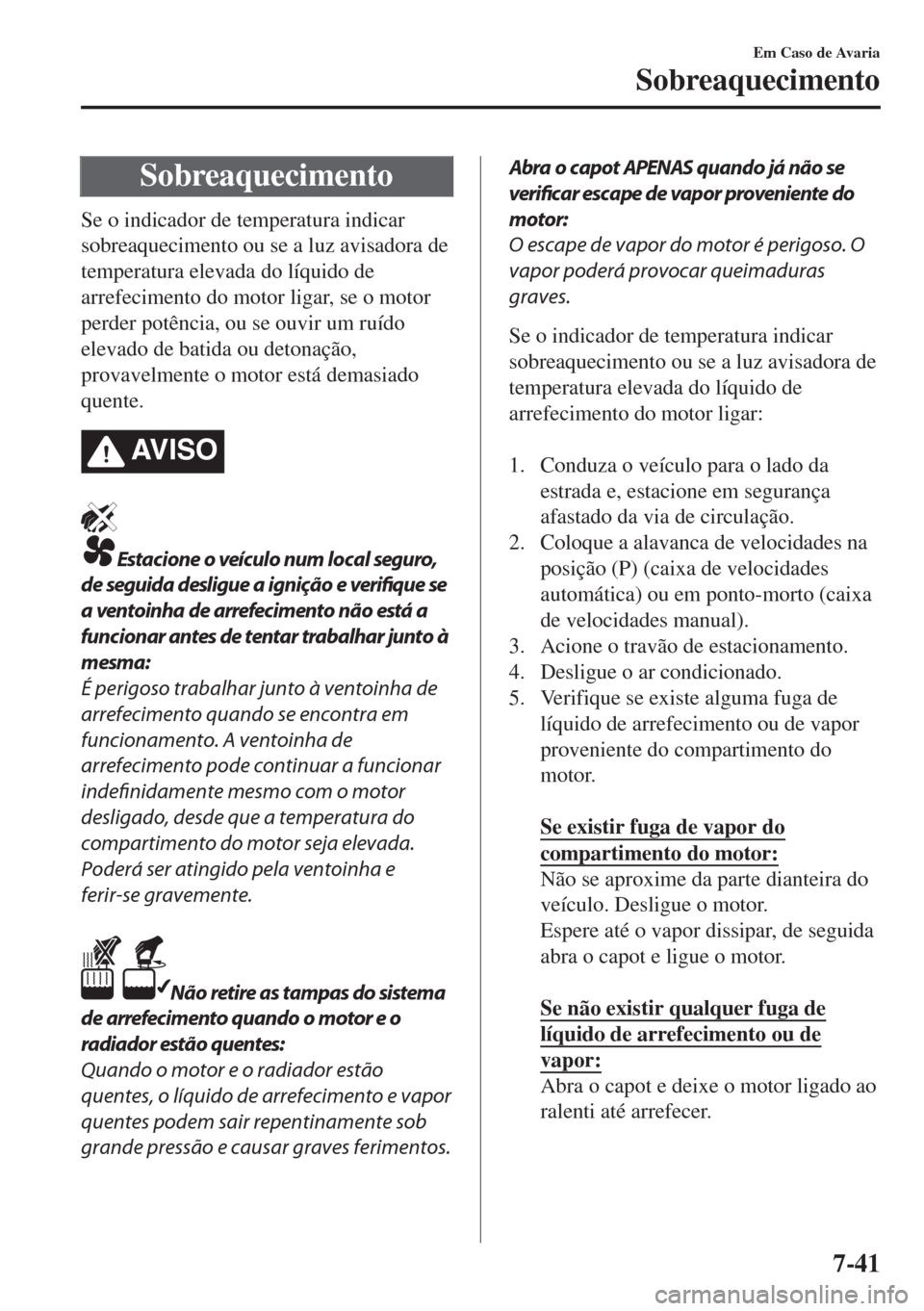 MAZDA MODEL 6 2018 Manual do proprietário (in Portuguese) Sobreaquecimento
Se o indicador de temperatura indicar
sobreaquecimento ou se a luz avisadora de
temperatura elevada do líquido de
arrefecimento do motor ligar, se o motor
perder potência, ou se ouv MAZDA MODEL 6 2018 Manual do proprietário (in Portuguese) Sobreaquecimento
Se o indicador de temperatura indicar
sobreaquecimento ou se a luz avisadora de
temperatura elevada do líquido de
arrefecimento do motor ligar, se o motor
perder potência, ou se ouv