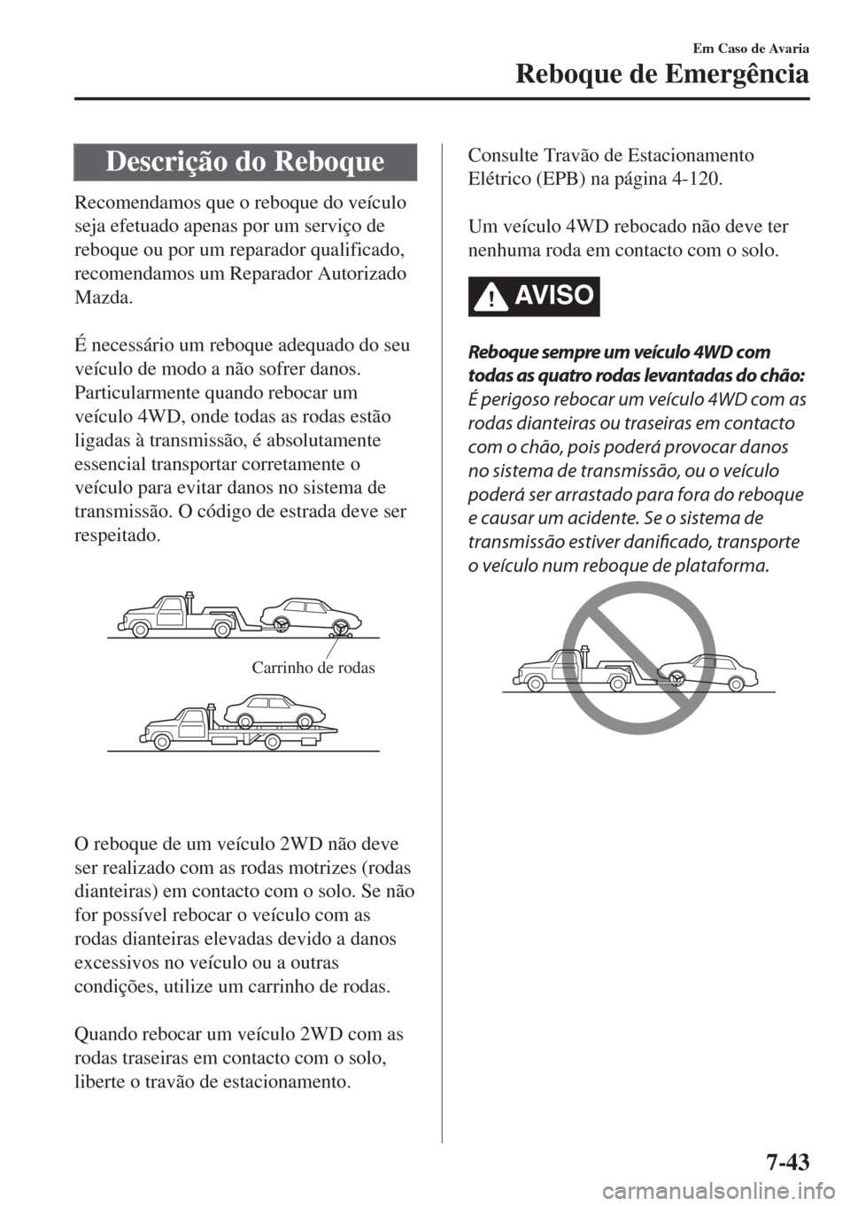 MAZDA MODEL 6 2018 Manual do proprietário (in Portuguese) Descrição do Reboque
Recomendamos que o reboque do veículo
seja efetuado apenas por um serviço de
reboque ou por um reparador qualificado,
recomendamos um Reparador Autorizado
Mazda.
É necessá MAZDA MODEL 6 2018 Manual do proprietário (in Portuguese) Descrição do Reboque
Recomendamos que o reboque do veículo
seja efetuado apenas por um serviço de
reboque ou por um reparador qualificado,
recomendamos um Reparador Autorizado
Mazda.
É necessá